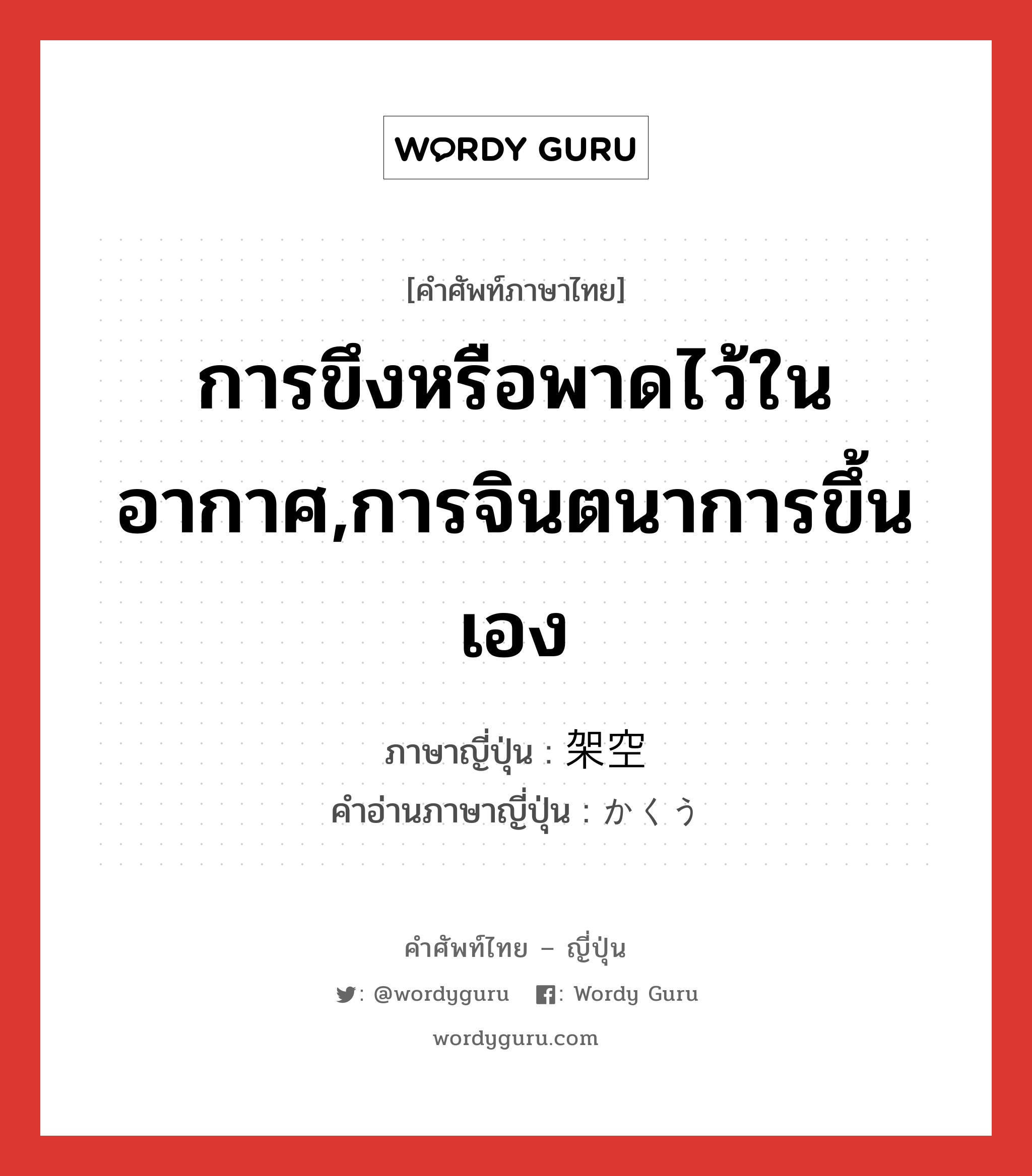 การขึงหรือพาดไว้ในอากาศ,การจินตนาการขึ้นเอง ภาษาญี่ปุ่นคืออะไร, คำศัพท์ภาษาไทย - ญี่ปุ่น การขึงหรือพาดไว้ในอากาศ,การจินตนาการขึ้นเอง ภาษาญี่ปุ่น 架空 คำอ่านภาษาญี่ปุ่น かくう หมวด adj-na หมวด adj-na