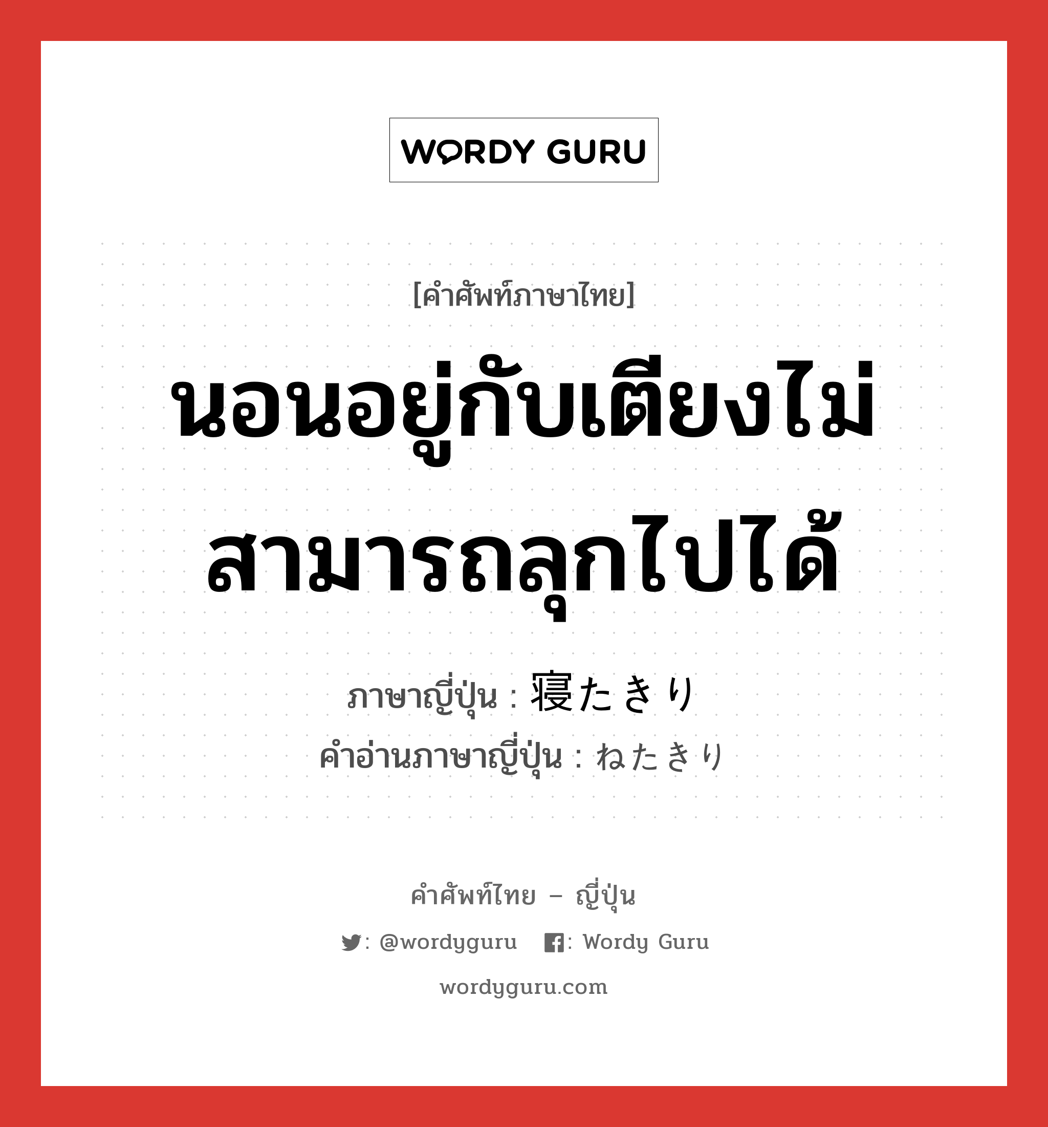 นอนอยู่กับเตียงไม่สามารถลุกไปได้ ภาษาญี่ปุ่นคืออะไร, คำศัพท์ภาษาไทย - ญี่ปุ่น นอนอยู่กับเตียงไม่สามารถลุกไปได้ ภาษาญี่ปุ่น 寝たきり คำอ่านภาษาญี่ปุ่น ねたきり หมวด adj-no หมวด adj-no