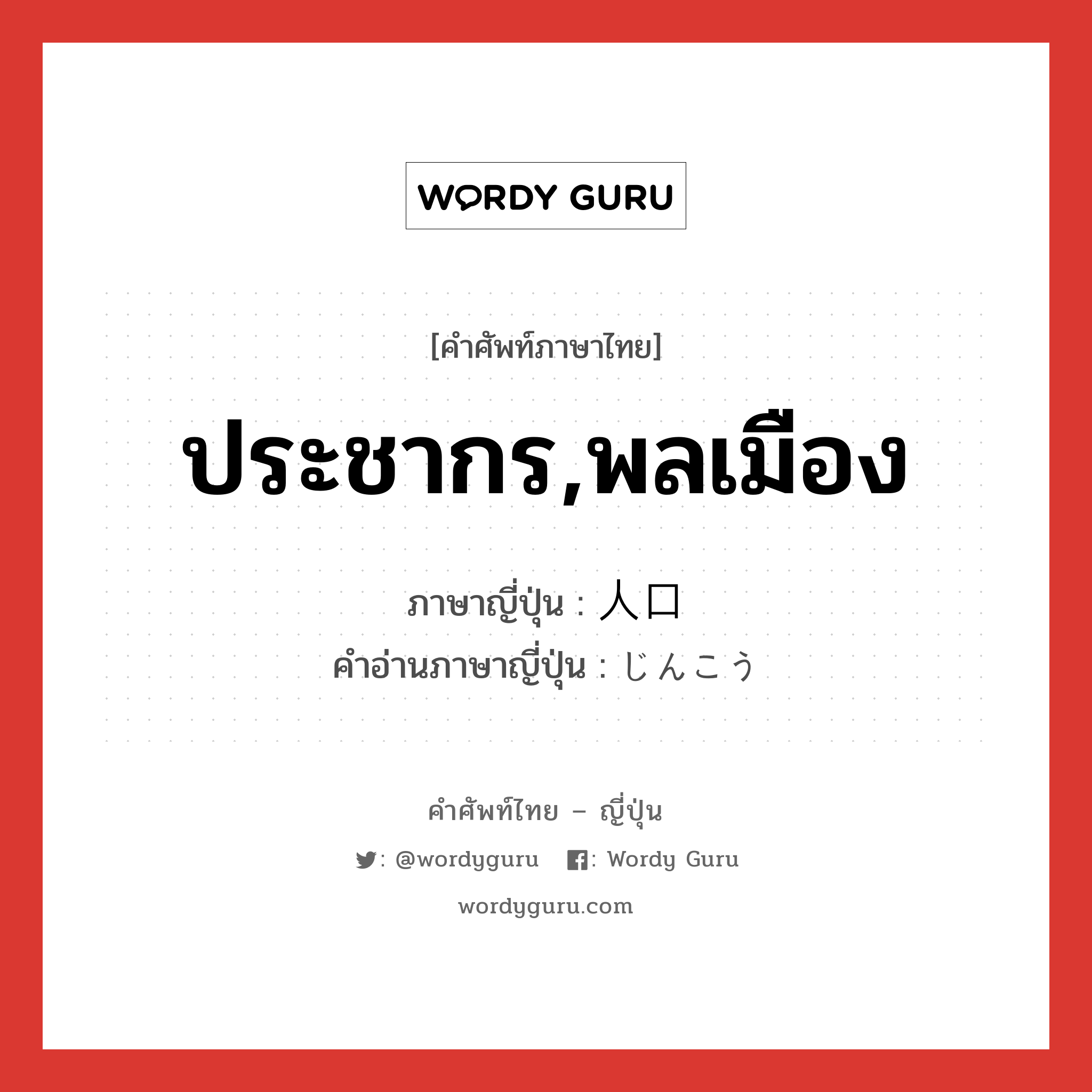 ประชากร,พลเมือง ภาษาญี่ปุ่นคืออะไร, คำศัพท์ภาษาไทย - ญี่ปุ่น ประชากร,พลเมือง ภาษาญี่ปุ่น 人口 คำอ่านภาษาญี่ปุ่น じんこう หมวด n หมวด n