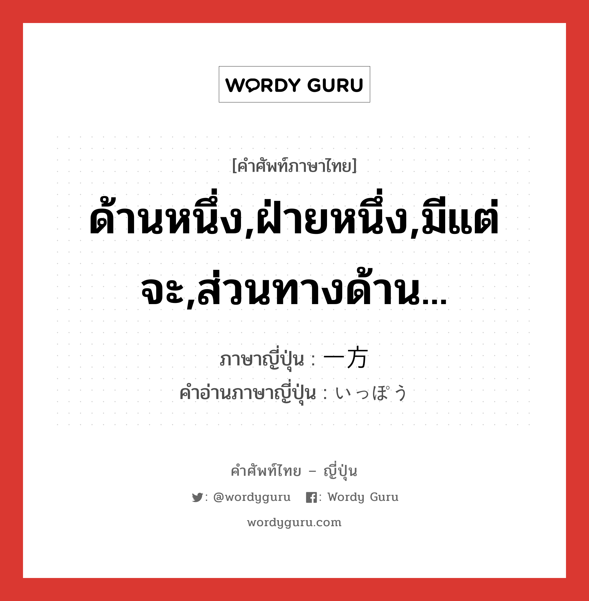 ด้านหนึ่ง,ฝ่ายหนึ่ง,มีแต่จะ,ส่วนทางด้าน... ภาษาญี่ปุ่นคืออะไร, คำศัพท์ภาษาไทย - ญี่ปุ่น ด้านหนึ่ง,ฝ่ายหนึ่ง,มีแต่จะ,ส่วนทางด้าน... ภาษาญี่ปุ่น 一方 คำอ่านภาษาญี่ปุ่น いっぽう หมวด n หมวด n