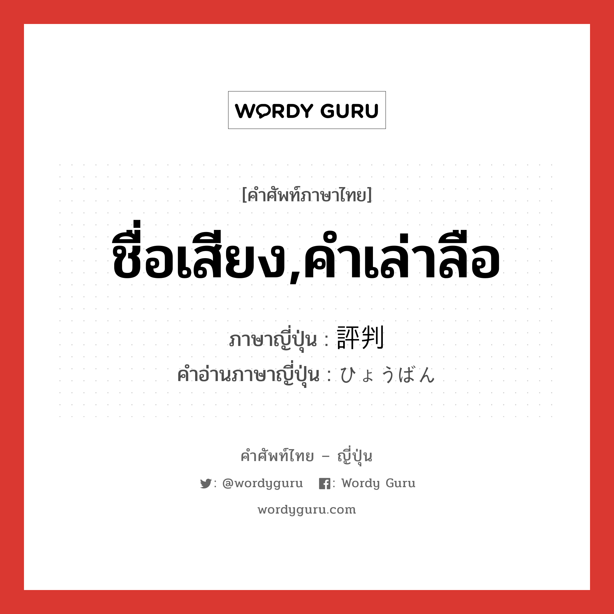 ชื่อเสียง,คำเล่าลือ ภาษาญี่ปุ่นคืออะไร, คำศัพท์ภาษาไทย - ญี่ปุ่น ชื่อเสียง,คำเล่าลือ ภาษาญี่ปุ่น 評判 คำอ่านภาษาญี่ปุ่น ひょうばん หมวด n หมวด n