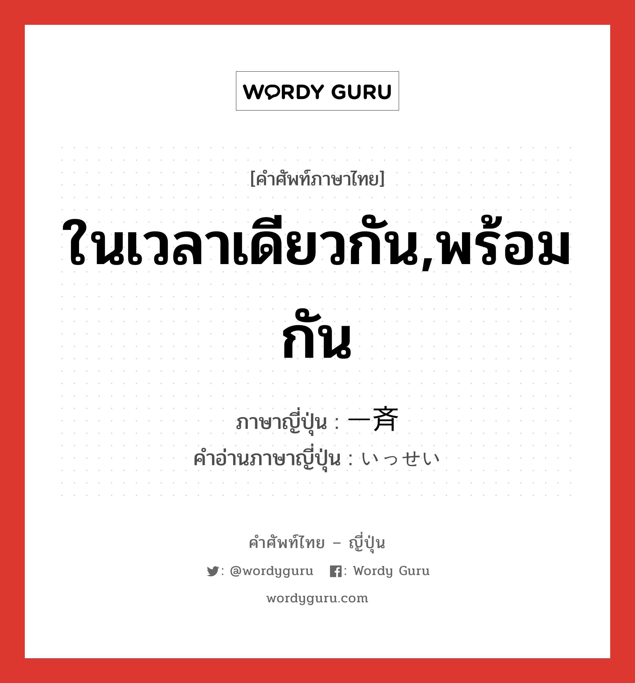 ในเวลาเดียวกัน,พร้อมกัน ภาษาญี่ปุ่นคืออะไร, คำศัพท์ภาษาไทย - ญี่ปุ่น ในเวลาเดียวกัน,พร้อมกัน ภาษาญี่ปุ่น 一斉 คำอ่านภาษาญี่ปุ่น いっせい หมวด n-adv หมวด n-adv