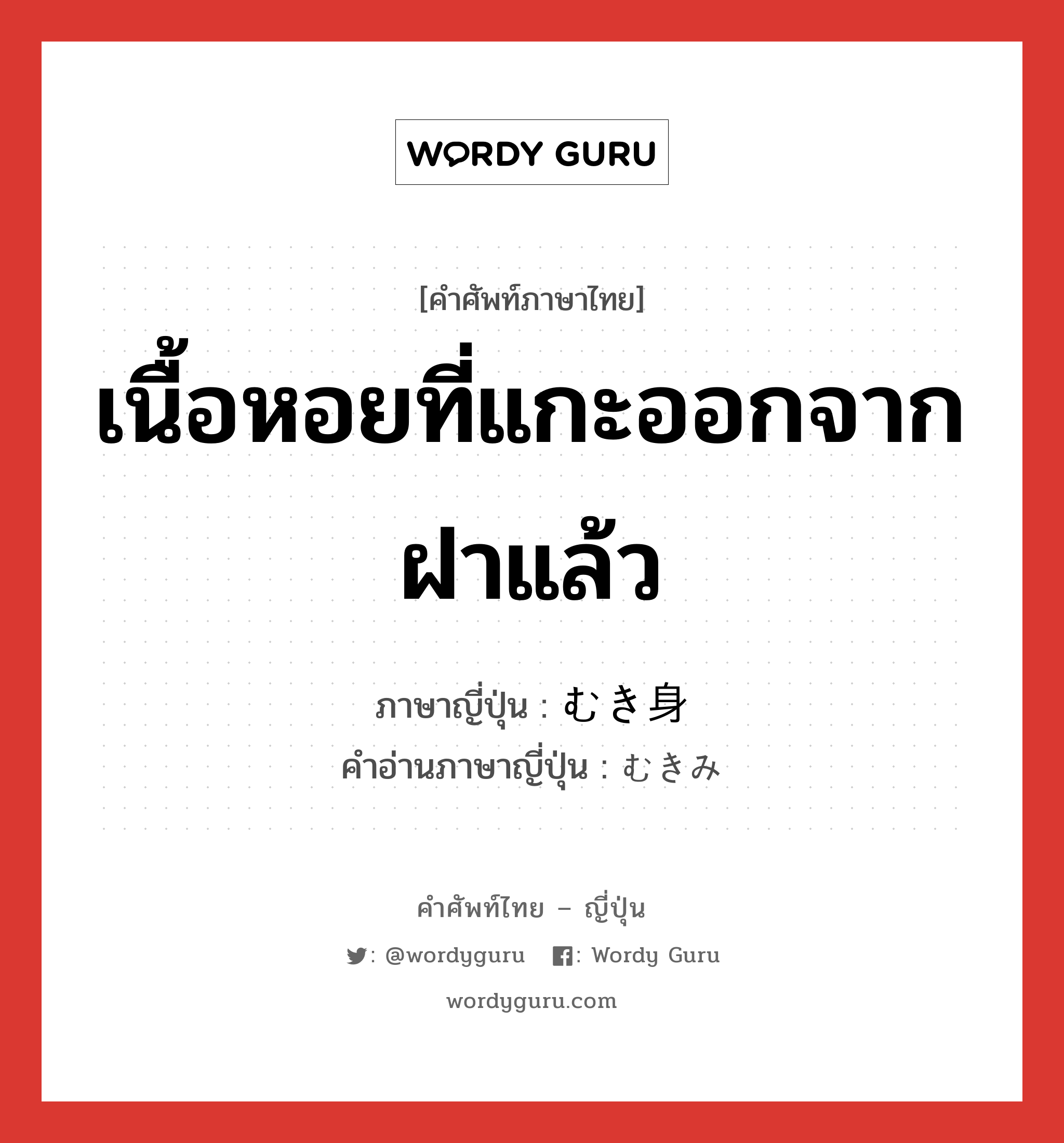 เนื้อหอยที่แกะออกจากฝาแล้ว ภาษาญี่ปุ่นคืออะไร, คำศัพท์ภาษาไทย - ญี่ปุ่น เนื้อหอยที่แกะออกจากฝาแล้ว ภาษาญี่ปุ่น むき身 คำอ่านภาษาญี่ปุ่น むきみ หมวด n หมวด n