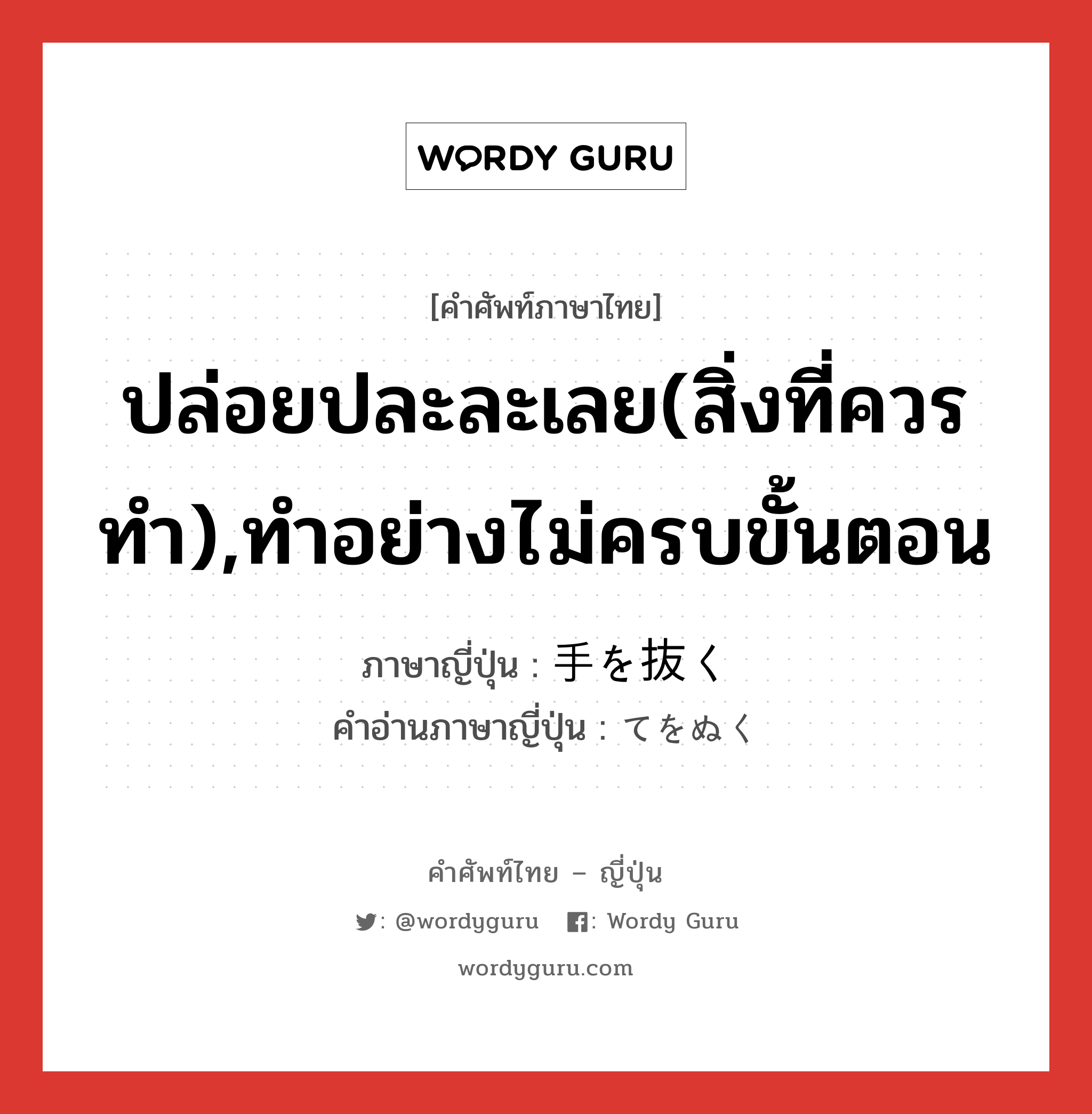 ปล่อยปละละเลย(สิ่งที่ควรทำ),ทำอย่างไม่ครบขั้นตอน ภาษาญี่ปุ่นคืออะไร, คำศัพท์ภาษาไทย - ญี่ปุ่น ปล่อยปละละเลย(สิ่งที่ควรทำ),ทำอย่างไม่ครบขั้นตอน ภาษาญี่ปุ่น 手を抜く คำอ่านภาษาญี่ปุ่น てをぬく หมวด exp หมวด exp