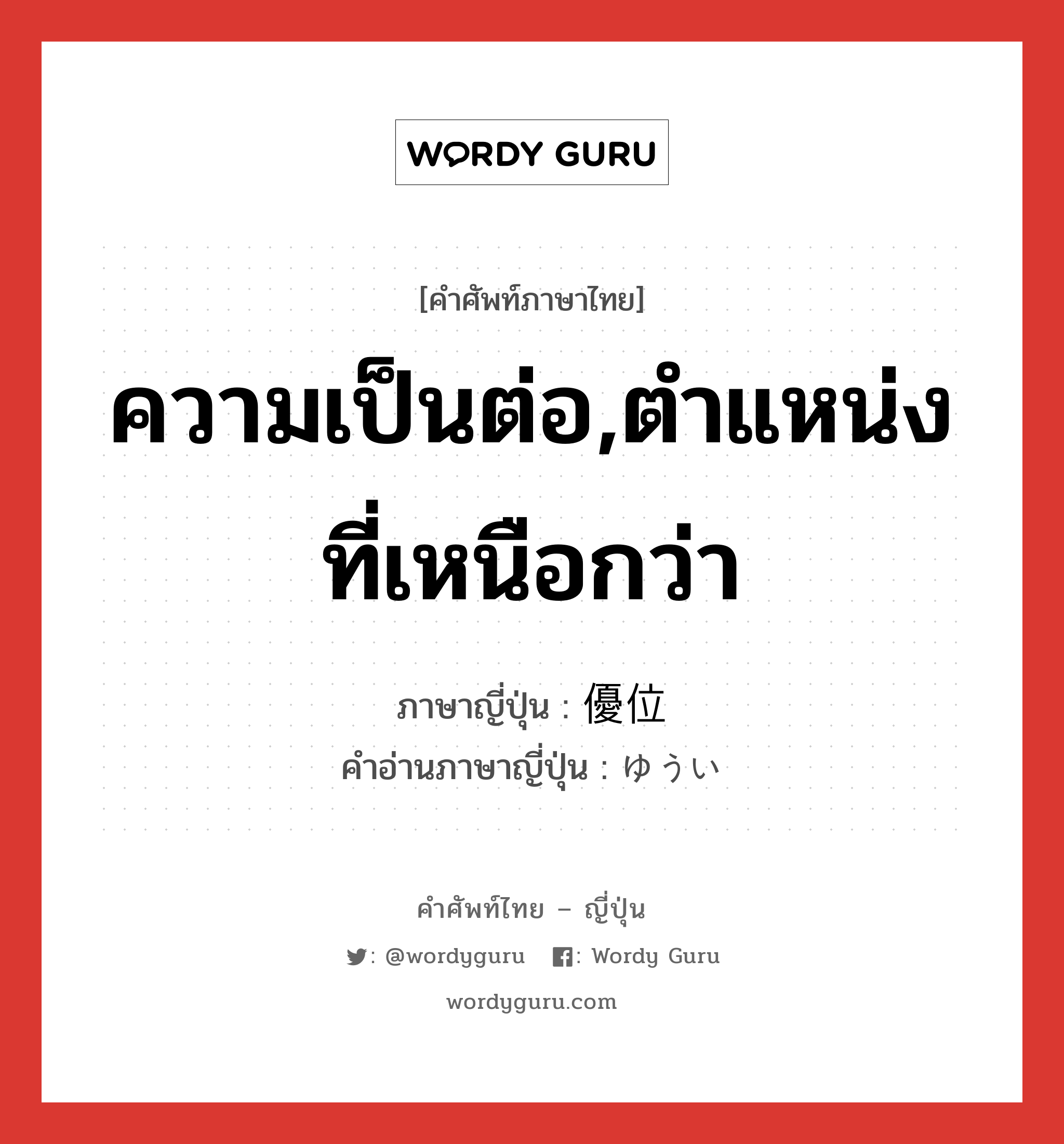 ความเป็นต่อ,ตำแหน่งที่เหนือกว่า ภาษาญี่ปุ่นคืออะไร, คำศัพท์ภาษาไทย - ญี่ปุ่น ความเป็นต่อ,ตำแหน่งที่เหนือกว่า ภาษาญี่ปุ่น 優位 คำอ่านภาษาญี่ปุ่น ゆうい หมวด adj-na หมวด adj-na