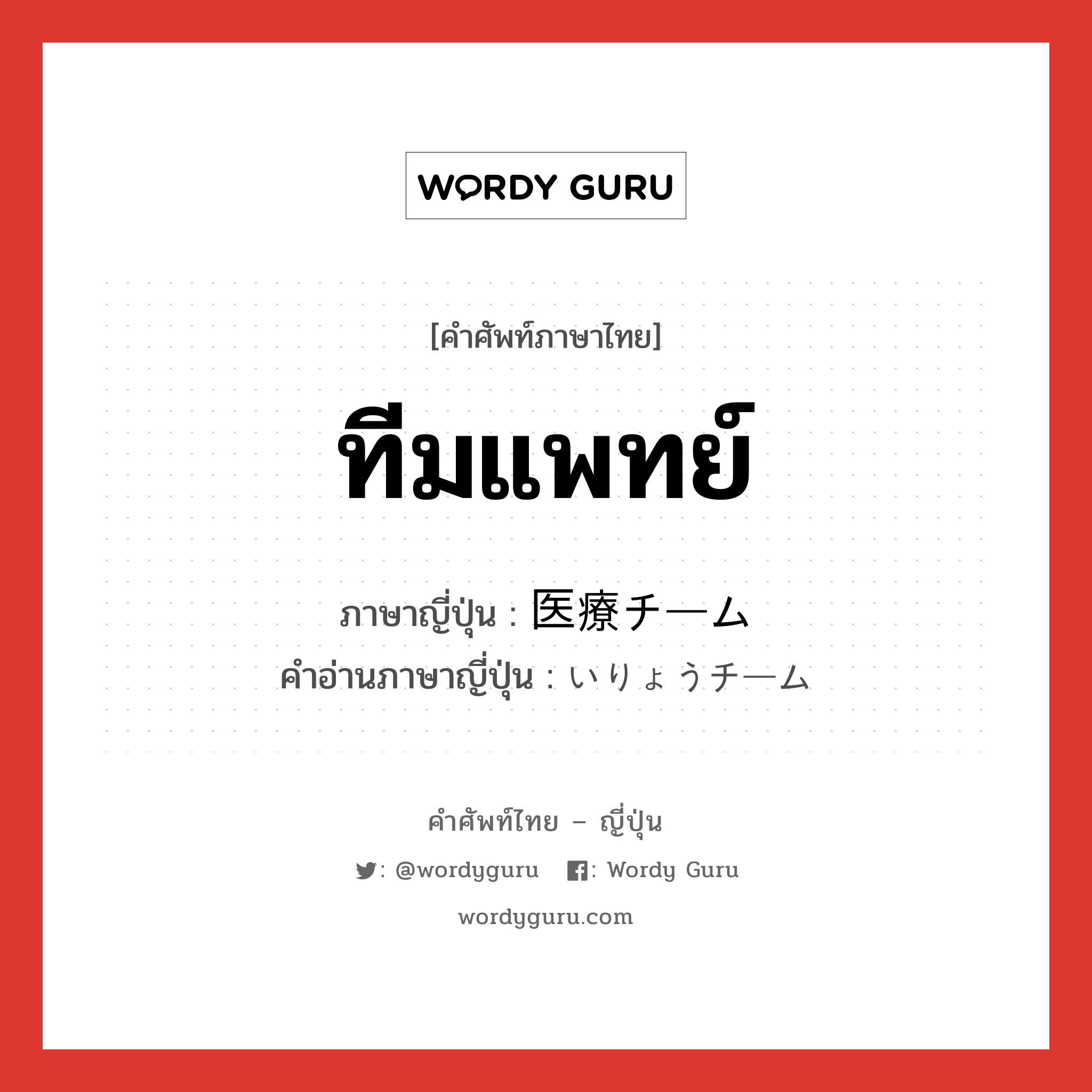 ทีมแพทย์ ภาษาญี่ปุ่นคืออะไร, คำศัพท์ภาษาไทย - ญี่ปุ่น ทีมแพทย์ ภาษาญี่ปุ่น 医療チーム คำอ่านภาษาญี่ปุ่น いりょうチーム หมวด n หมวด n