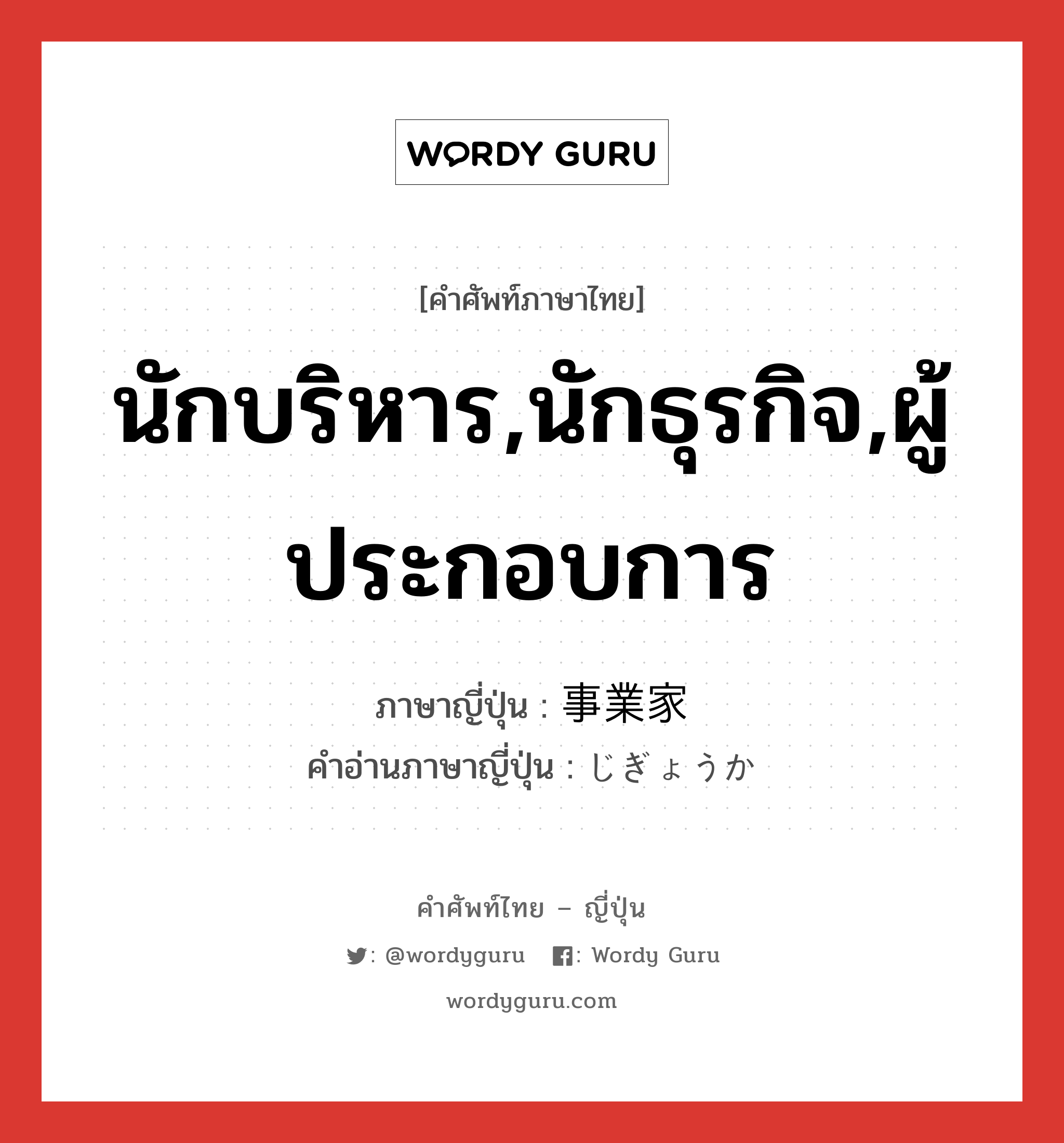 นักบริหาร,นักธุรกิจ,ผู้ประกอบการ ภาษาญี่ปุ่นคืออะไร, คำศัพท์ภาษาไทย - ญี่ปุ่น นักบริหาร,นักธุรกิจ,ผู้ประกอบการ ภาษาญี่ปุ่น 事業家 คำอ่านภาษาญี่ปุ่น じぎょうか หมวด n หมวด n