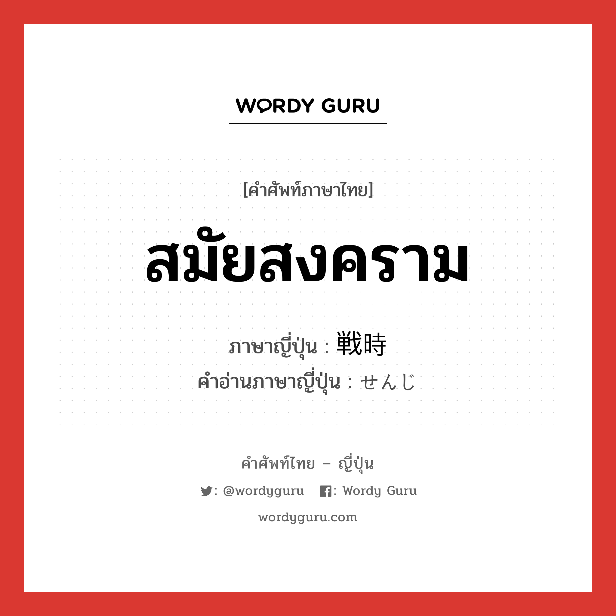 สมัยสงคราม ภาษาญี่ปุ่นคืออะไร, คำศัพท์ภาษาไทย - ญี่ปุ่น สมัยสงคราม ภาษาญี่ปุ่น 戦時 คำอ่านภาษาญี่ปุ่น せんじ หมวด n-adv หมวด n-adv