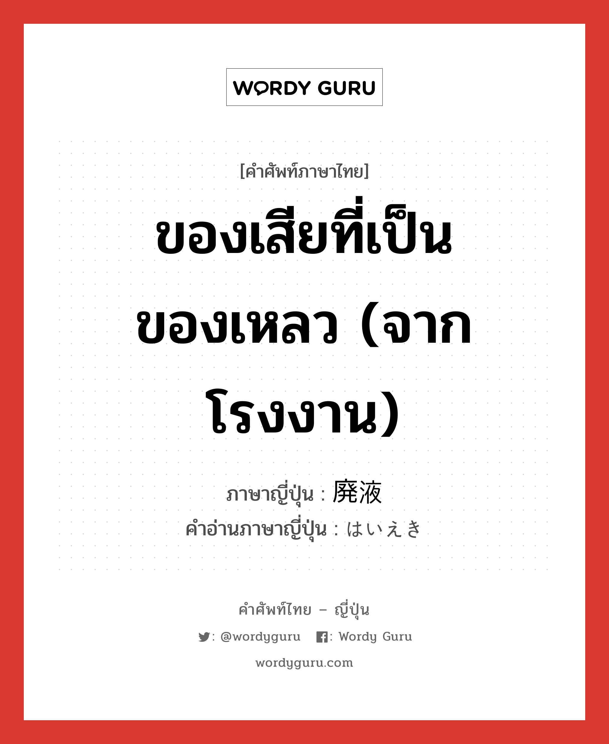 ของเสียที่เป็นของเหลว (จากโรงงาน) ภาษาญี่ปุ่นคืออะไร, คำศัพท์ภาษาไทย - ญี่ปุ่น ของเสียที่เป็นของเหลว (จากโรงงาน) ภาษาญี่ปุ่น 廃液 คำอ่านภาษาญี่ปุ่น はいえき หมวด n หมวด n