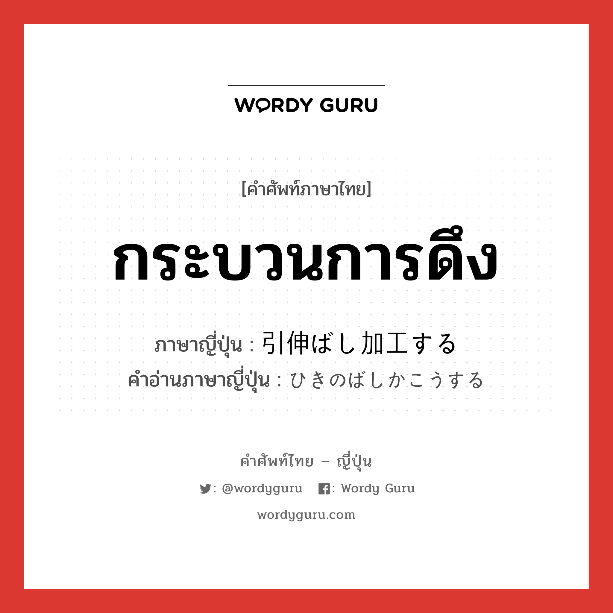 กระบวนการดึง ภาษาญี่ปุ่นคืออะไร, คำศัพท์ภาษาไทย - ญี่ปุ่น กระบวนการดึง ภาษาญี่ปุ่น 引伸ばし加工する คำอ่านภาษาญี่ปุ่น ひきのばしかこうする หมวด n หมวด n