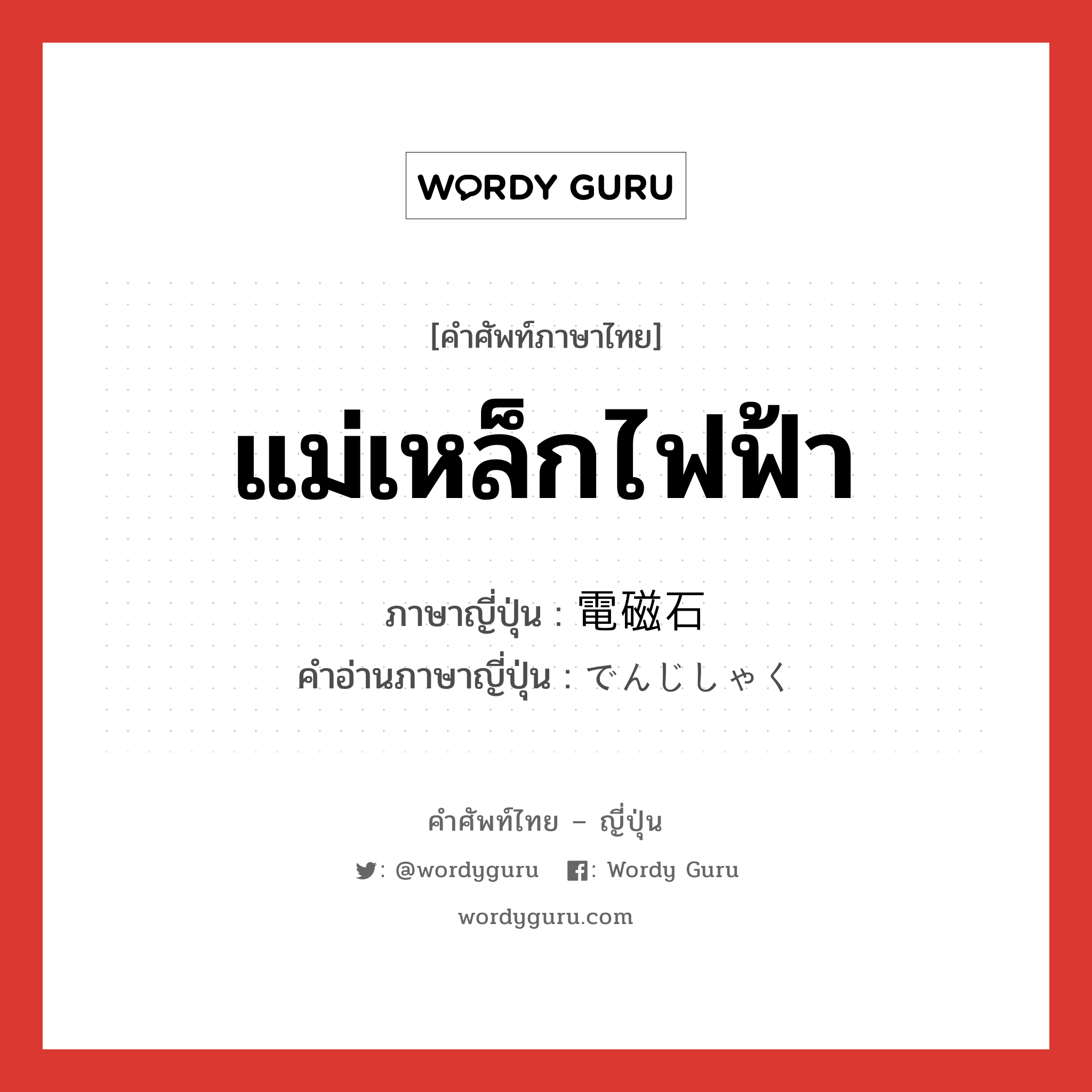 แม่เหล็กไฟฟ้า ภาษาญี่ปุ่นคืออะไร, คำศัพท์ภาษาไทย - ญี่ปุ่น แม่เหล็กไฟฟ้า ภาษาญี่ปุ่น 電磁石 คำอ่านภาษาญี่ปุ่น でんじしゃく หมวด n หมวด n