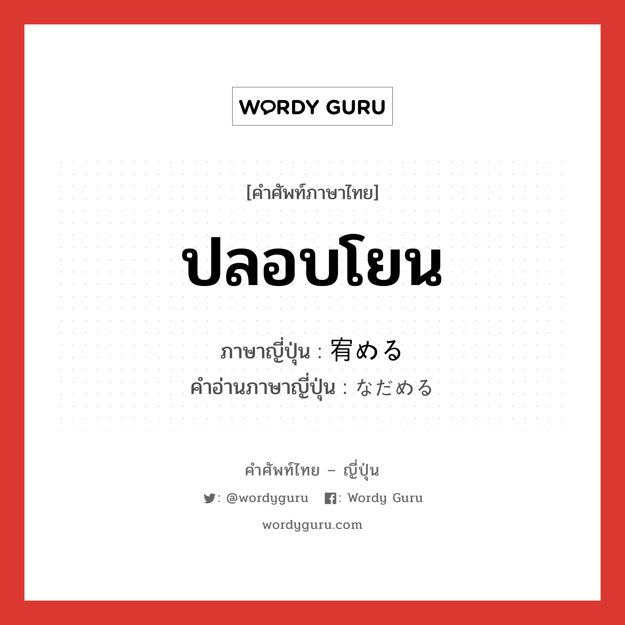 ปลอบโยน ภาษาญี่ปุ่นคืออะไร, คำศัพท์ภาษาไทย - ญี่ปุ่น ปลอบโยน ภาษาญี่ปุ่น 宥める คำอ่านภาษาญี่ปุ่น なだめる หมวด v1 หมวด v1