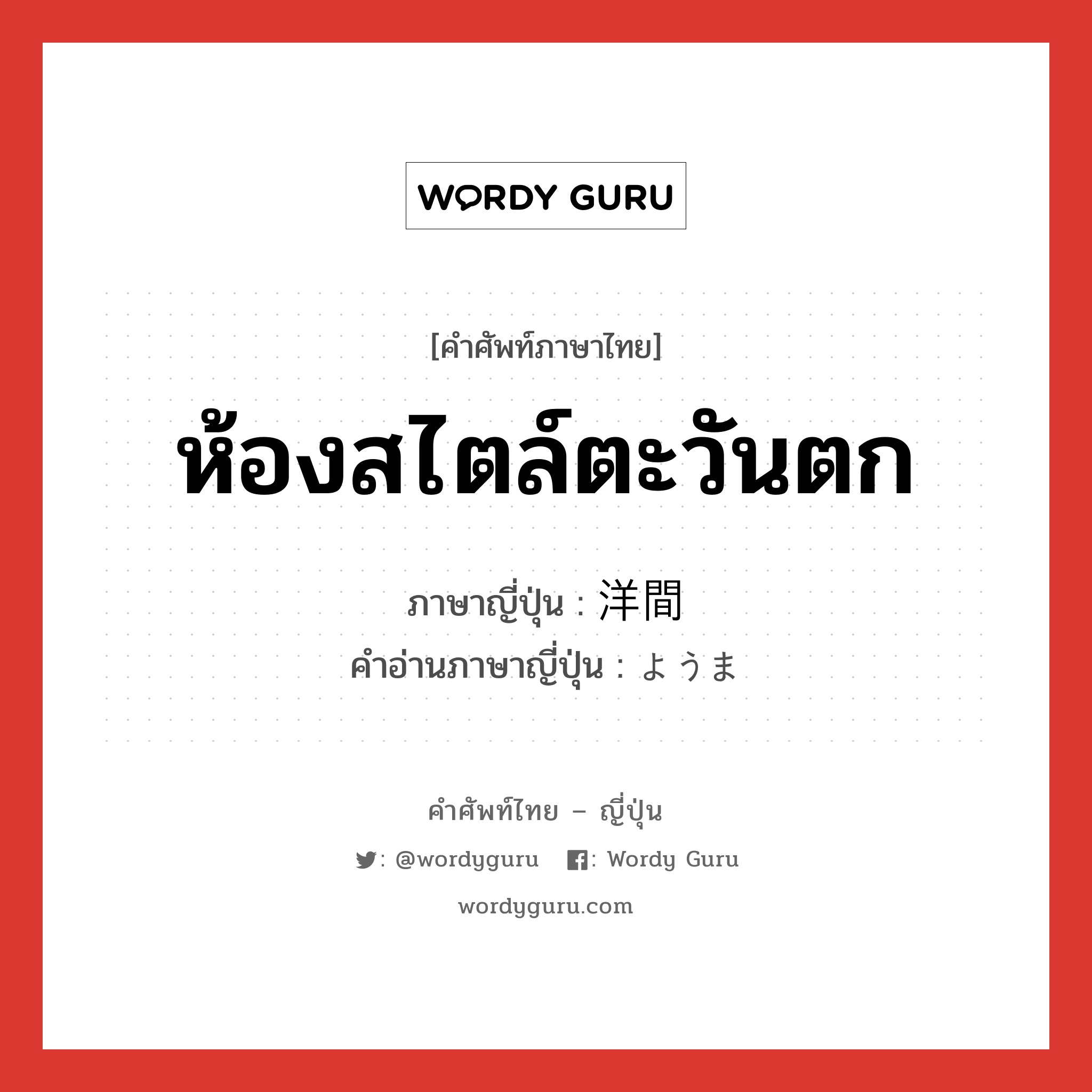 ห้องสไตล์ตะวันตก ภาษาญี่ปุ่นคืออะไร, คำศัพท์ภาษาไทย - ญี่ปุ่น ห้องสไตล์ตะวันตก ภาษาญี่ปุ่น 洋間 คำอ่านภาษาญี่ปุ่น ようま หมวด n หมวด n