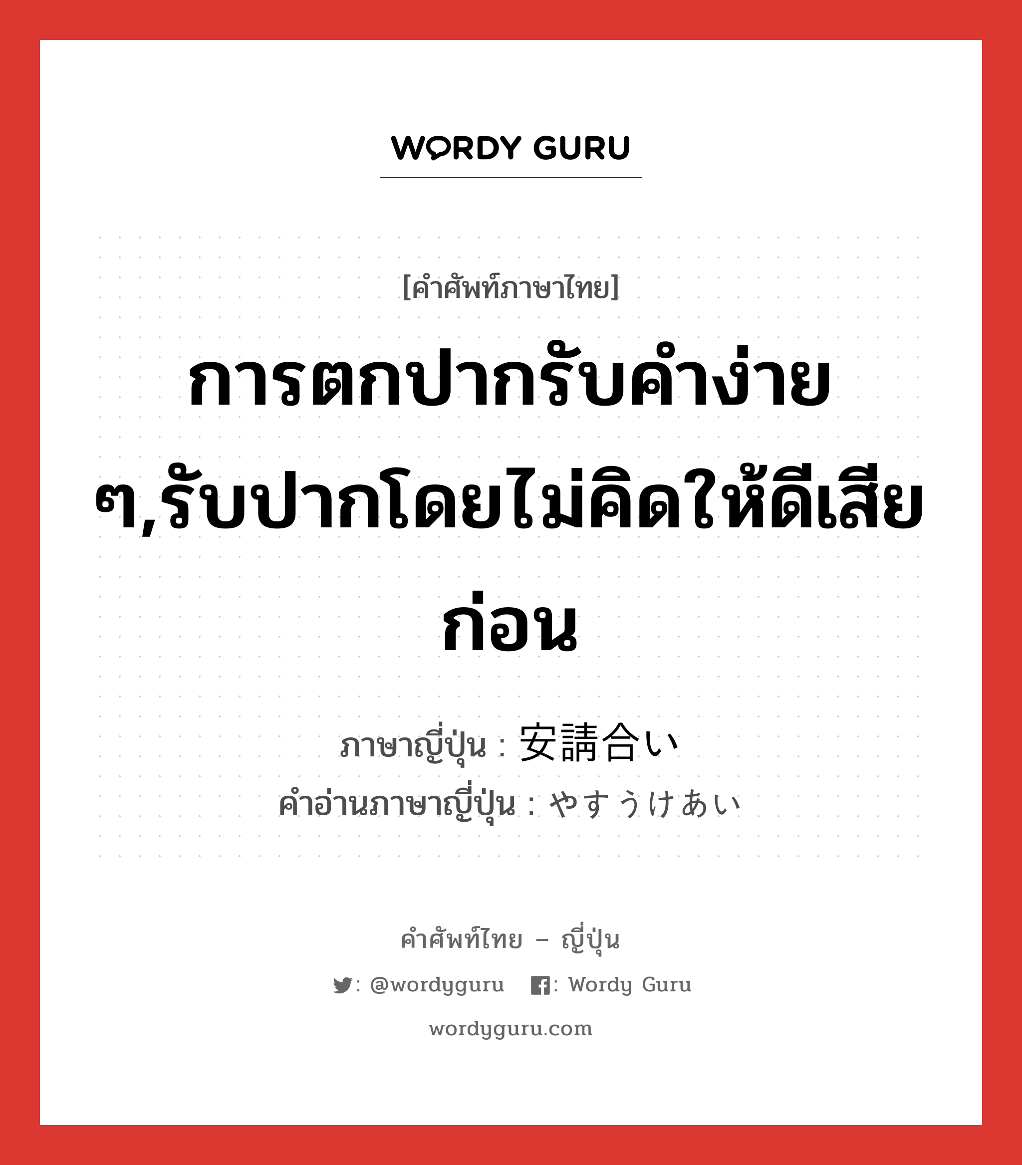 การตกปากรับคำง่าย ๆ,รับปากโดยไม่คิดให้ดีเสียก่อน ภาษาญี่ปุ่นคืออะไร, คำศัพท์ภาษาไทย - ญี่ปุ่น การตกปากรับคำง่าย ๆ,รับปากโดยไม่คิดให้ดีเสียก่อน ภาษาญี่ปุ่น 安請合い คำอ่านภาษาญี่ปุ่น やすうけあい หมวด n หมวด n