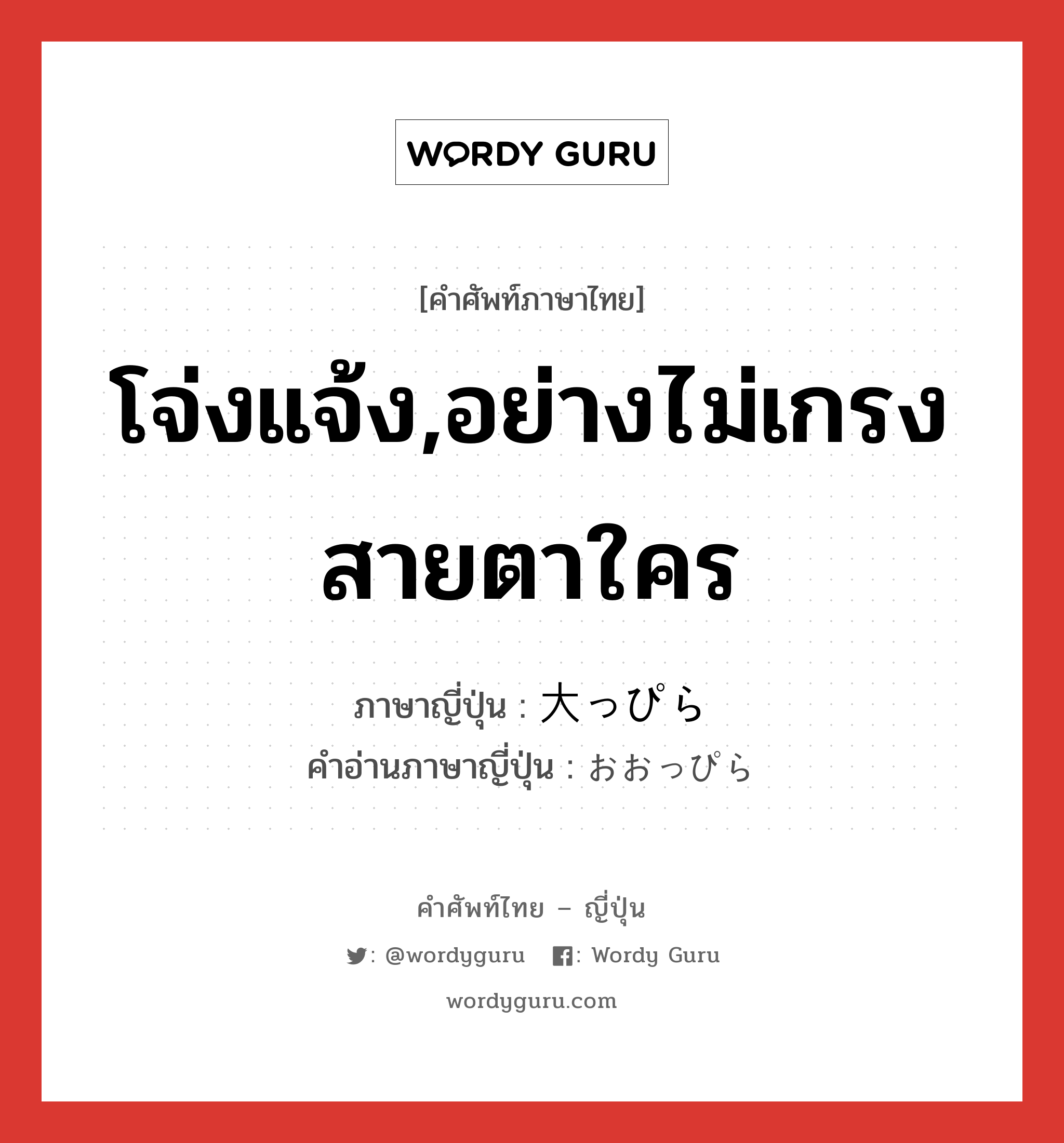 โจ่งแจ้ง,อย่างไม่เกรงสายตาใคร ภาษาญี่ปุ่นคืออะไร, คำศัพท์ภาษาไทย - ญี่ปุ่น โจ่งแจ้ง,อย่างไม่เกรงสายตาใคร ภาษาญี่ปุ่น 大っぴら คำอ่านภาษาญี่ปุ่น おおっぴら หมวด adv หมวด adv