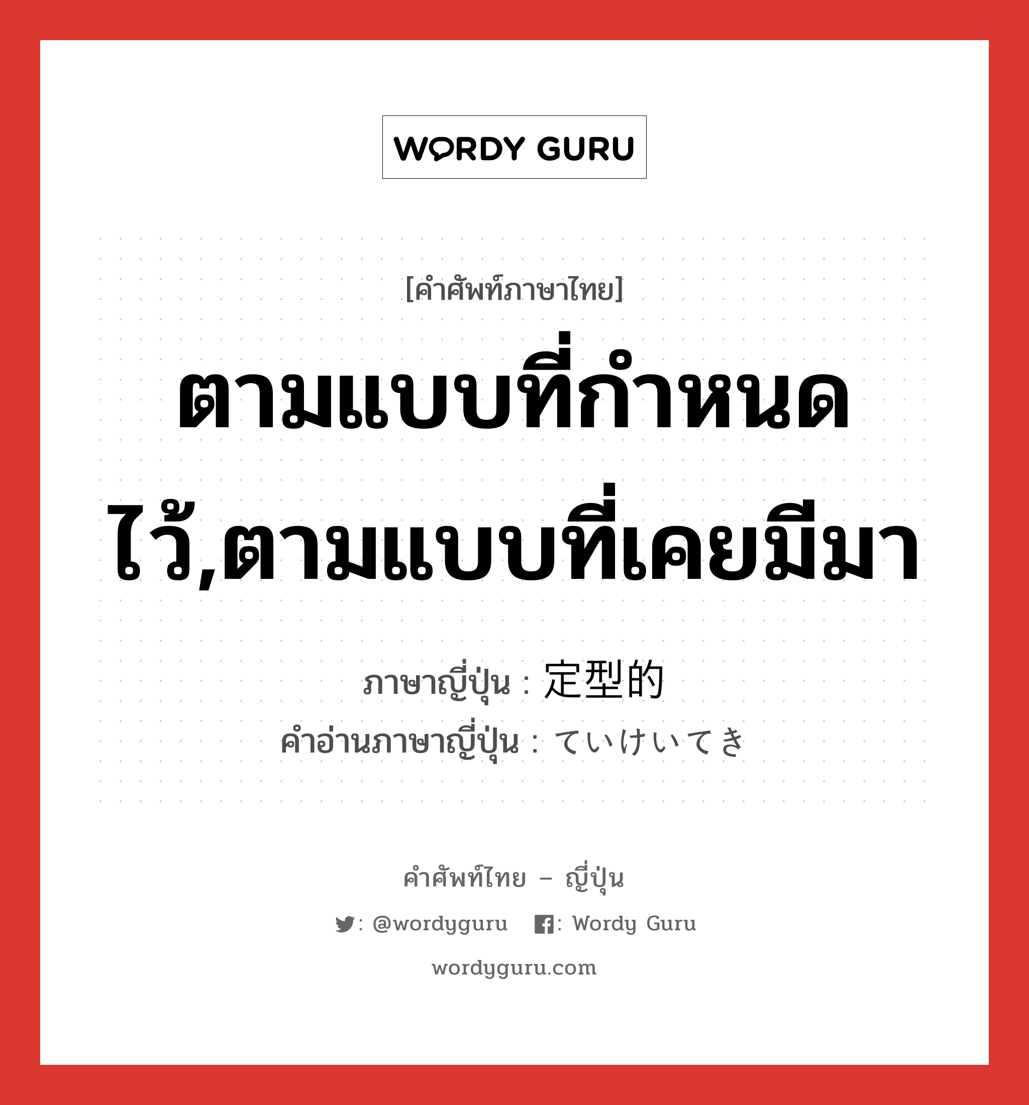 ตามแบบที่กำหนดไว้,ตามแบบที่เคยมีมา ภาษาญี่ปุ่นคืออะไร, คำศัพท์ภาษาไทย - ญี่ปุ่น ตามแบบที่กำหนดไว้,ตามแบบที่เคยมีมา ภาษาญี่ปุ่น 定型的 คำอ่านภาษาญี่ปุ่น ていけいてき หมวด adj-na หมวด adj-na