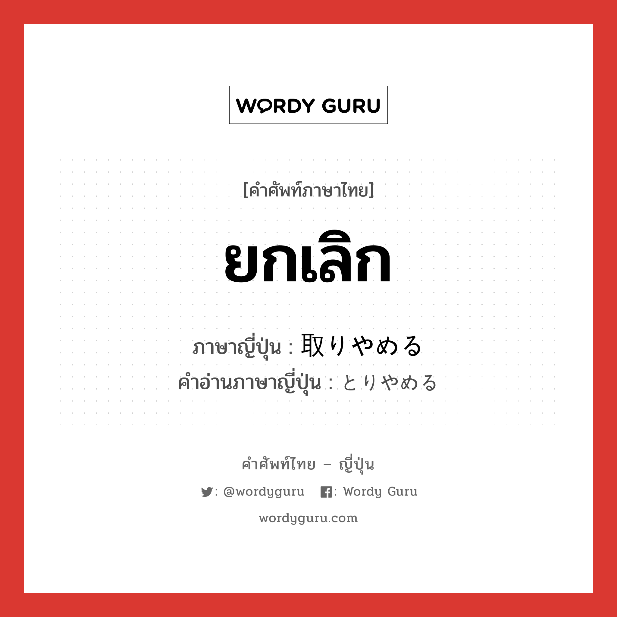 ยกเลิก ภาษาญี่ปุ่นคืออะไร, คำศัพท์ภาษาไทย - ญี่ปุ่น ยกเลิก ภาษาญี่ปุ่น 取りやめる คำอ่านภาษาญี่ปุ่น とりやめる หมวด v1 หมวด v1