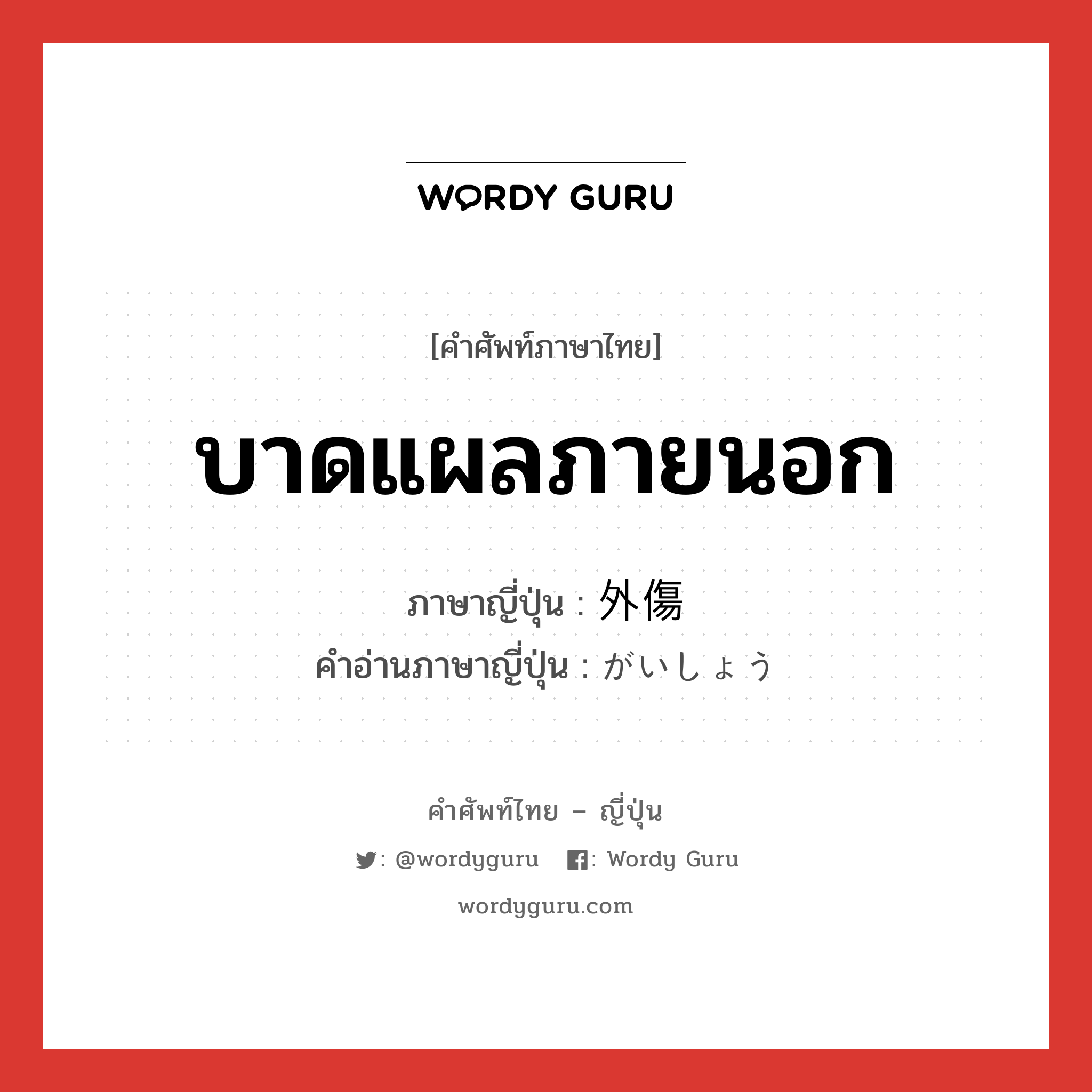 บาดแผลภายนอก ภาษาญี่ปุ่นคืออะไร, คำศัพท์ภาษาไทย - ญี่ปุ่น บาดแผลภายนอก ภาษาญี่ปุ่น 外傷 คำอ่านภาษาญี่ปุ่น がいしょう หมวด n หมวด n