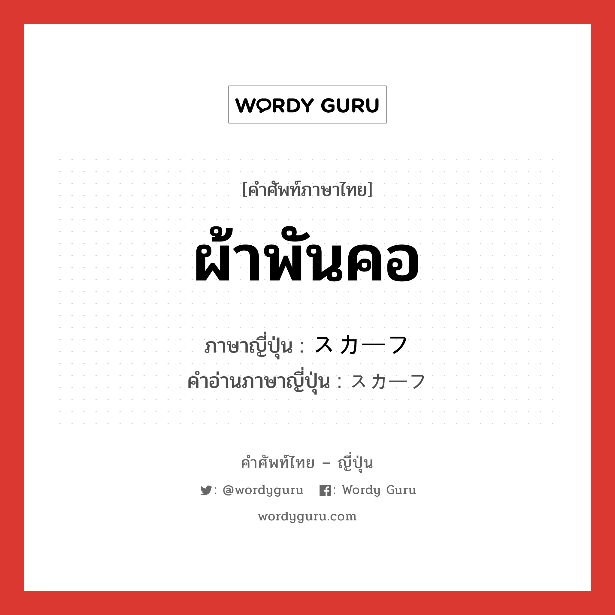 ผ้าพันคอ ภาษาญี่ปุ่นคืออะไร, คำศัพท์ภาษาไทย - ญี่ปุ่น ผ้าพันคอ ภาษาญี่ปุ่น スカーフ คำอ่านภาษาญี่ปุ่น スカーフ หมวด n หมวด n