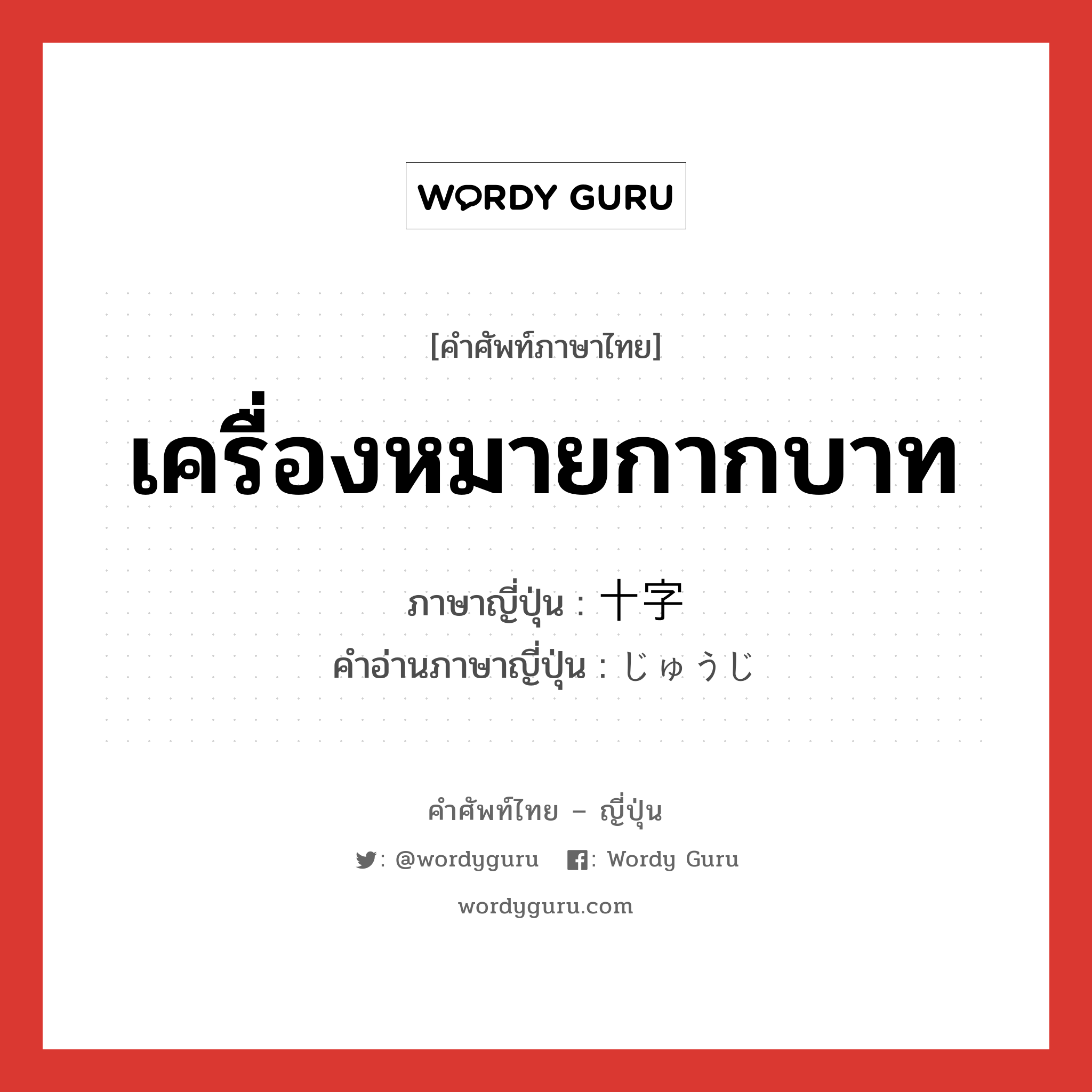 เครื่องหมายกากบาท ภาษาญี่ปุ่นคืออะไร, คำศัพท์ภาษาไทย - ญี่ปุ่น เครื่องหมายกากบาท ภาษาญี่ปุ่น 十字 คำอ่านภาษาญี่ปุ่น じゅうじ หมวด adj-no หมวด adj-no