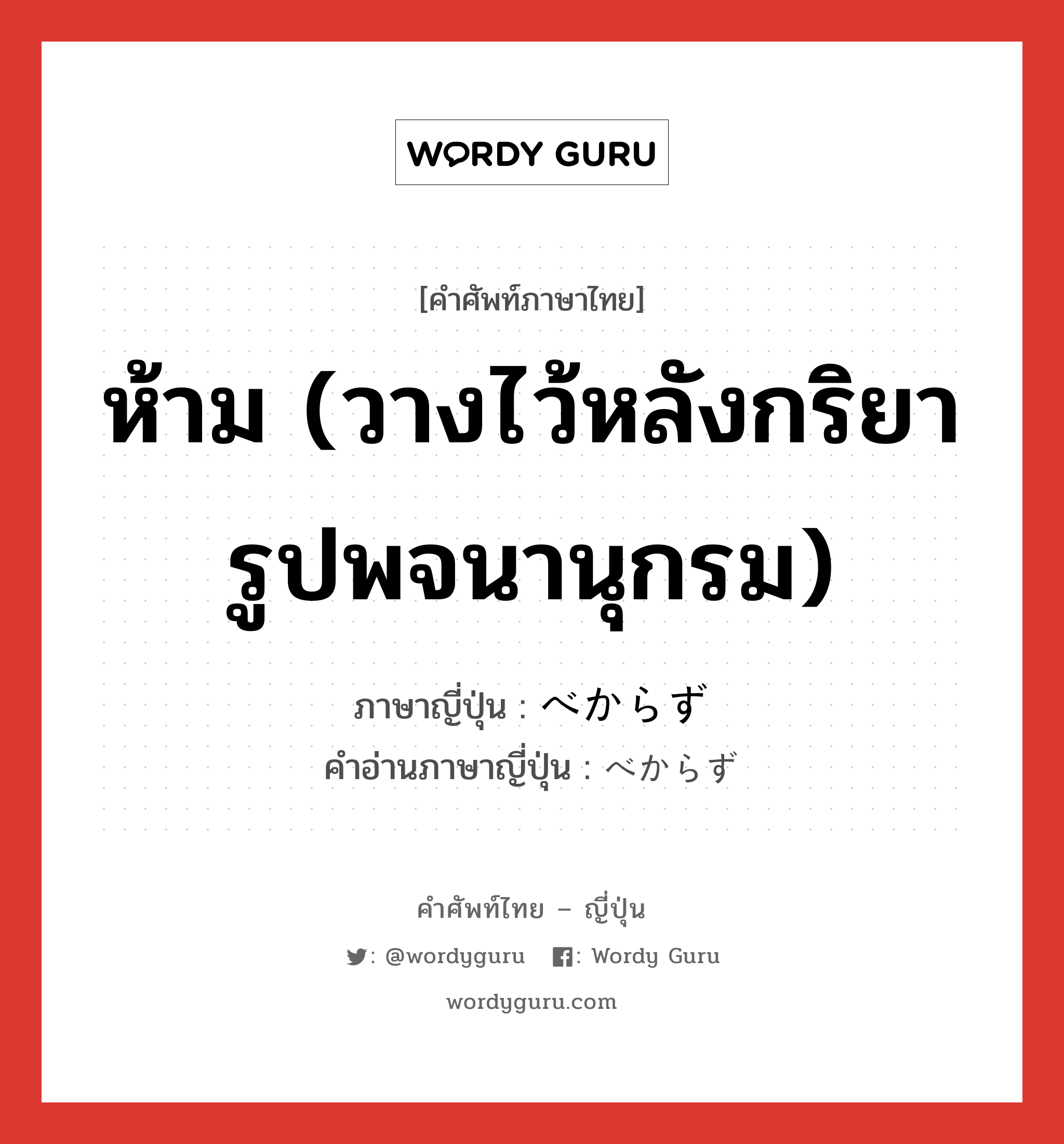 ห้าม (วางไว้หลังกริยารูปพจนานุกรม) ภาษาญี่ปุ่นคืออะไร, คำศัพท์ภาษาไทย - ญี่ปุ่น ห้าม (วางไว้หลังกริยารูปพจนานุกรม) ภาษาญี่ปุ่น べからず คำอ่านภาษาญี่ปุ่น べからず หมวด v หมวด v