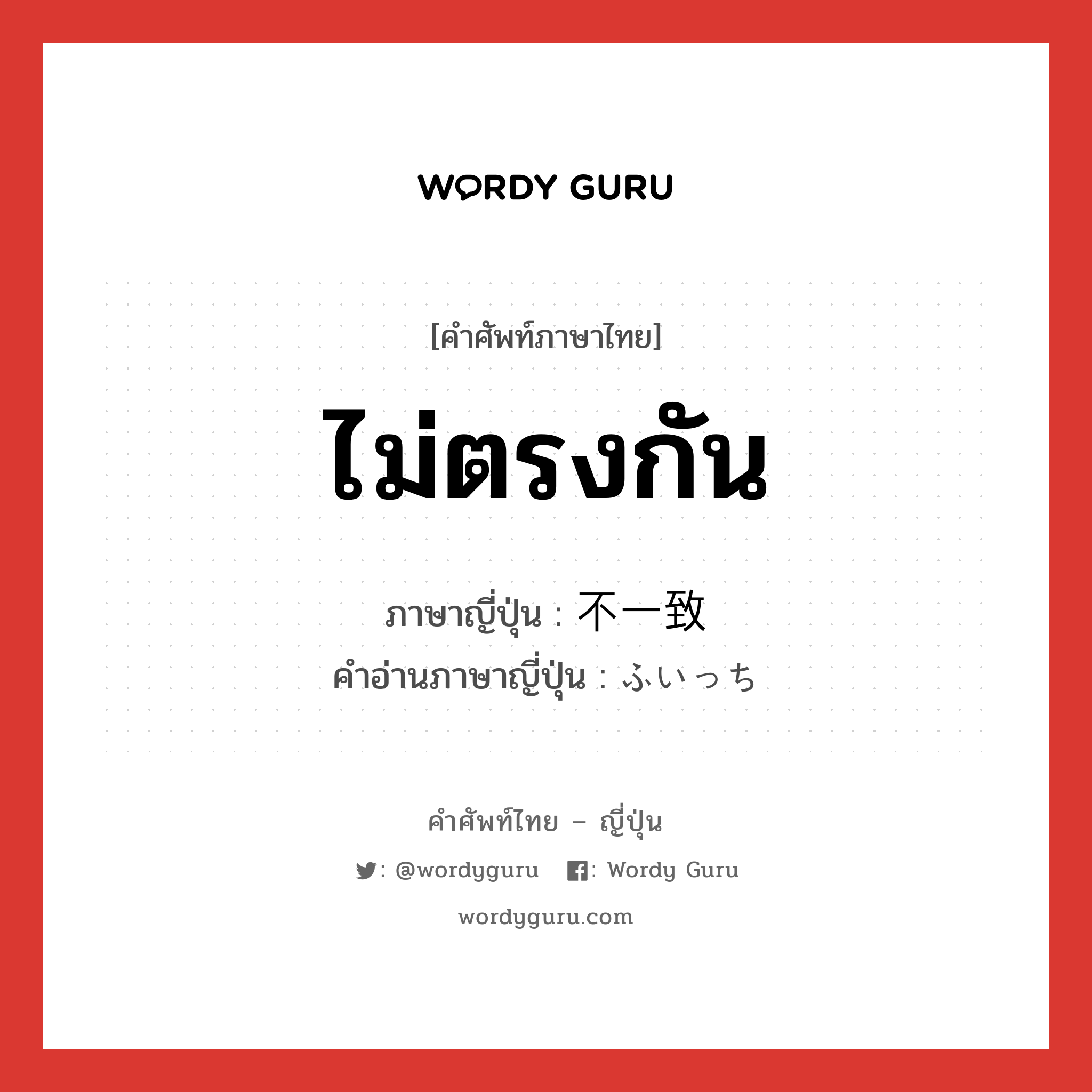 ไม่ตรงกัน ภาษาญี่ปุ่นคืออะไร, คำศัพท์ภาษาไทย - ญี่ปุ่น ไม่ตรงกัน ภาษาญี่ปุ่น 不一致 คำอ่านภาษาญี่ปุ่น ふいっち หมวด n หมวด n