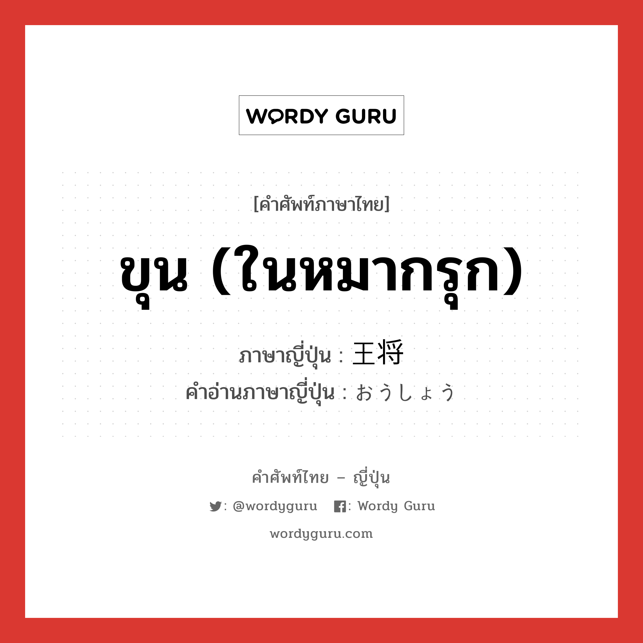 ขุน (ในหมากรุก) ภาษาญี่ปุ่นคืออะไร, คำศัพท์ภาษาไทย - ญี่ปุ่น ขุน (ในหมากรุก) ภาษาญี่ปุ่น 王将 คำอ่านภาษาญี่ปุ่น おうしょう หมวด n หมวด n