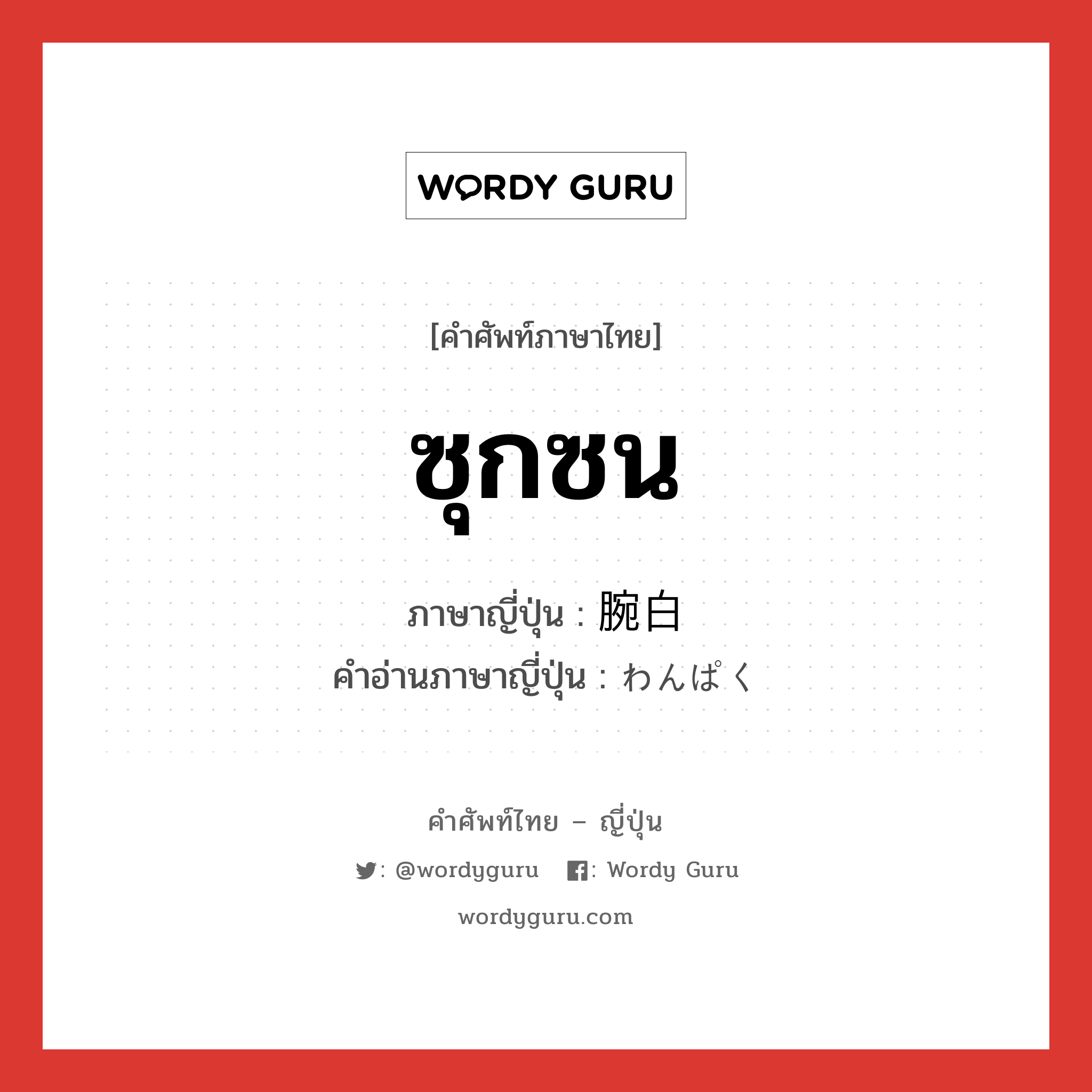 ซุกซน ภาษาญี่ปุ่นคืออะไร, คำศัพท์ภาษาไทย - ญี่ปุ่น ซุกซน ภาษาญี่ปุ่น 腕白 คำอ่านภาษาญี่ปุ่น わんぱく หมวด adj-na หมวด adj-na