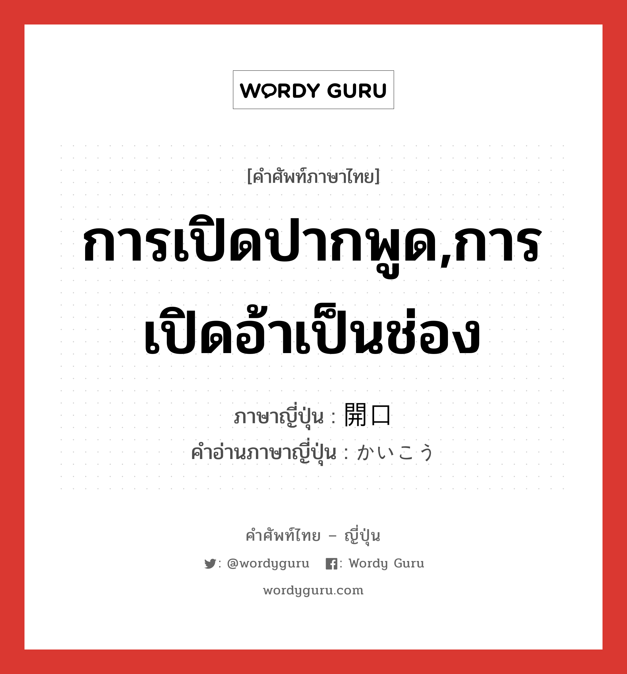 การเปิดปากพูด,การเปิดอ้าเป็นช่อง ภาษาญี่ปุ่นคืออะไร, คำศัพท์ภาษาไทย - ญี่ปุ่น การเปิดปากพูด,การเปิดอ้าเป็นช่อง ภาษาญี่ปุ่น 開口 คำอ่านภาษาญี่ปุ่น かいこう หมวด n หมวด n