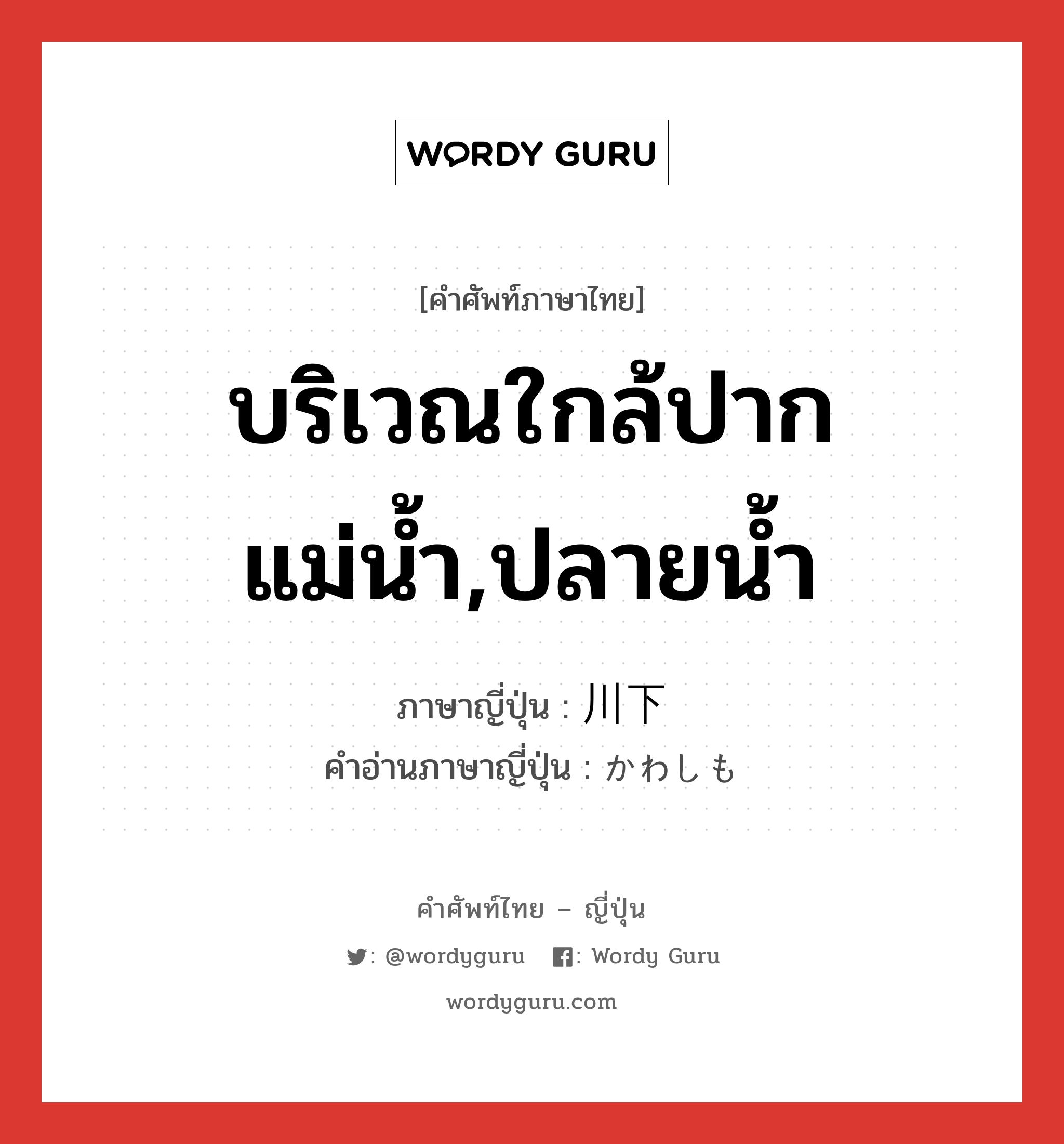 บริเวณใกล้ปากแม่น้ำ,ปลายน้ำ ภาษาญี่ปุ่นคืออะไร, คำศัพท์ภาษาไทย - ญี่ปุ่น บริเวณใกล้ปากแม่น้ำ,ปลายน้ำ ภาษาญี่ปุ่น 川下 คำอ่านภาษาญี่ปุ่น かわしも หมวด n หมวด n