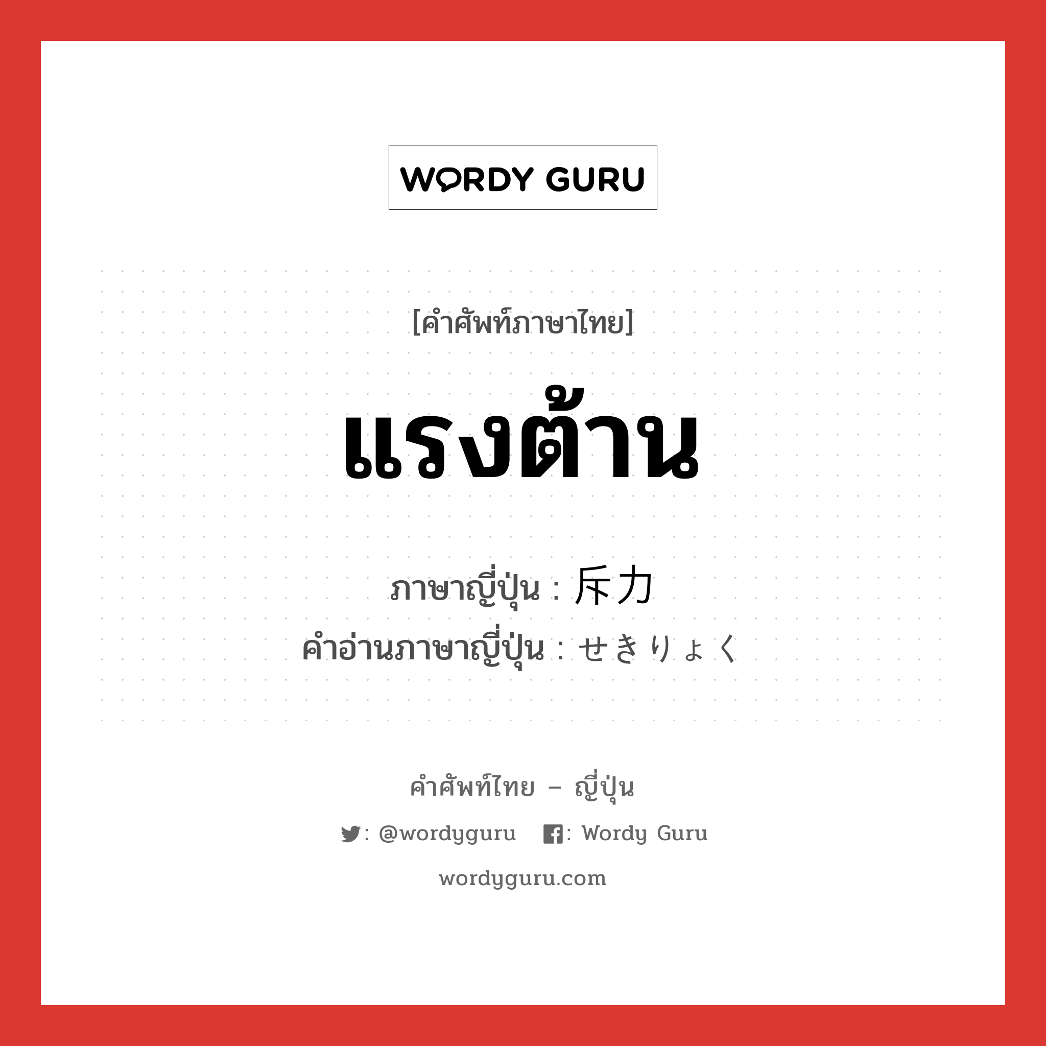 แรงต้าน ภาษาญี่ปุ่นคืออะไร, คำศัพท์ภาษาไทย - ญี่ปุ่น แรงต้าน ภาษาญี่ปุ่น 斥力 คำอ่านภาษาญี่ปุ่น せきりょく หมวด n หมวด n