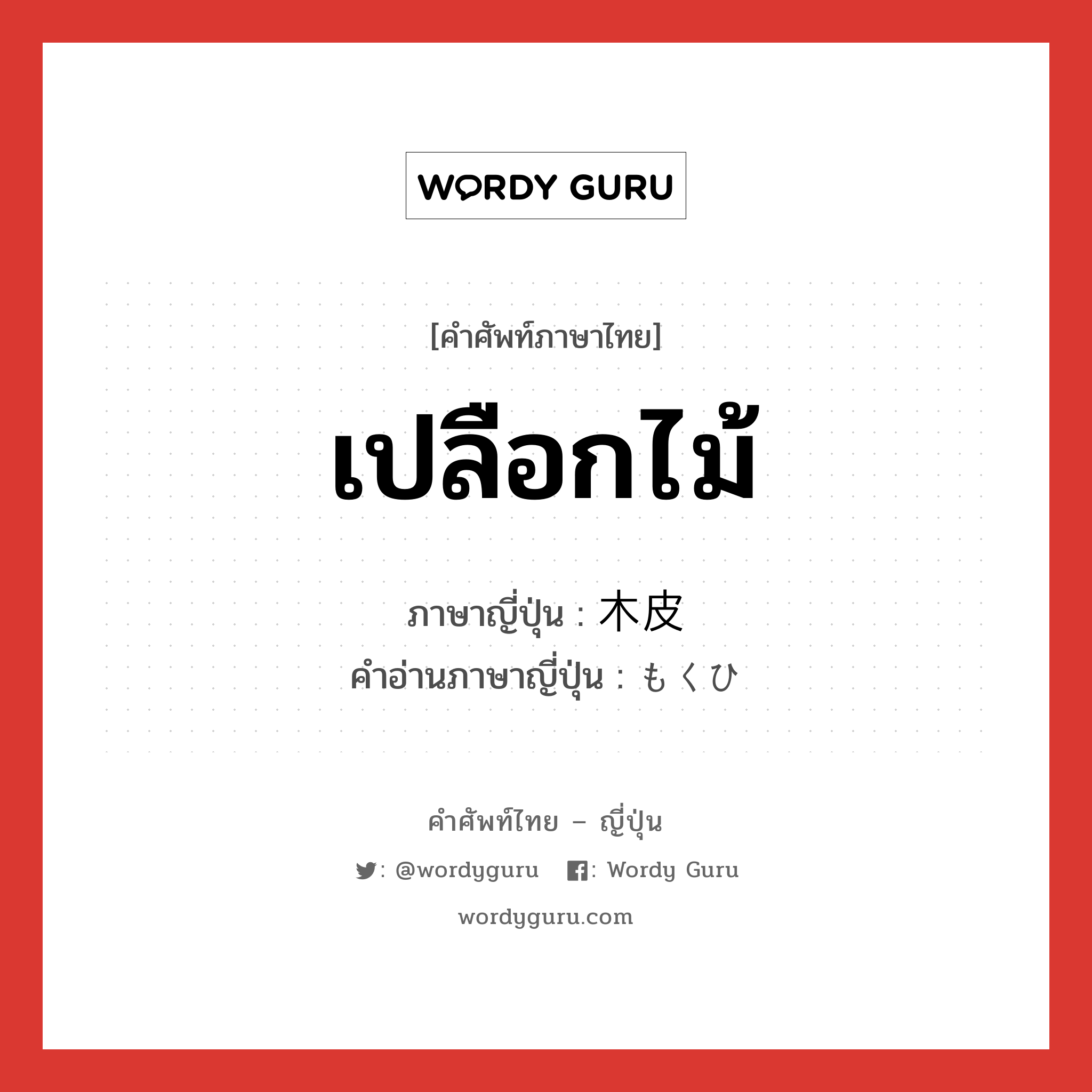 เปลือกไม้ ภาษาญี่ปุ่นคืออะไร, คำศัพท์ภาษาไทย - ญี่ปุ่น เปลือกไม้ ภาษาญี่ปุ่น 木皮 คำอ่านภาษาญี่ปุ่น もくひ หมวด n หมวด n