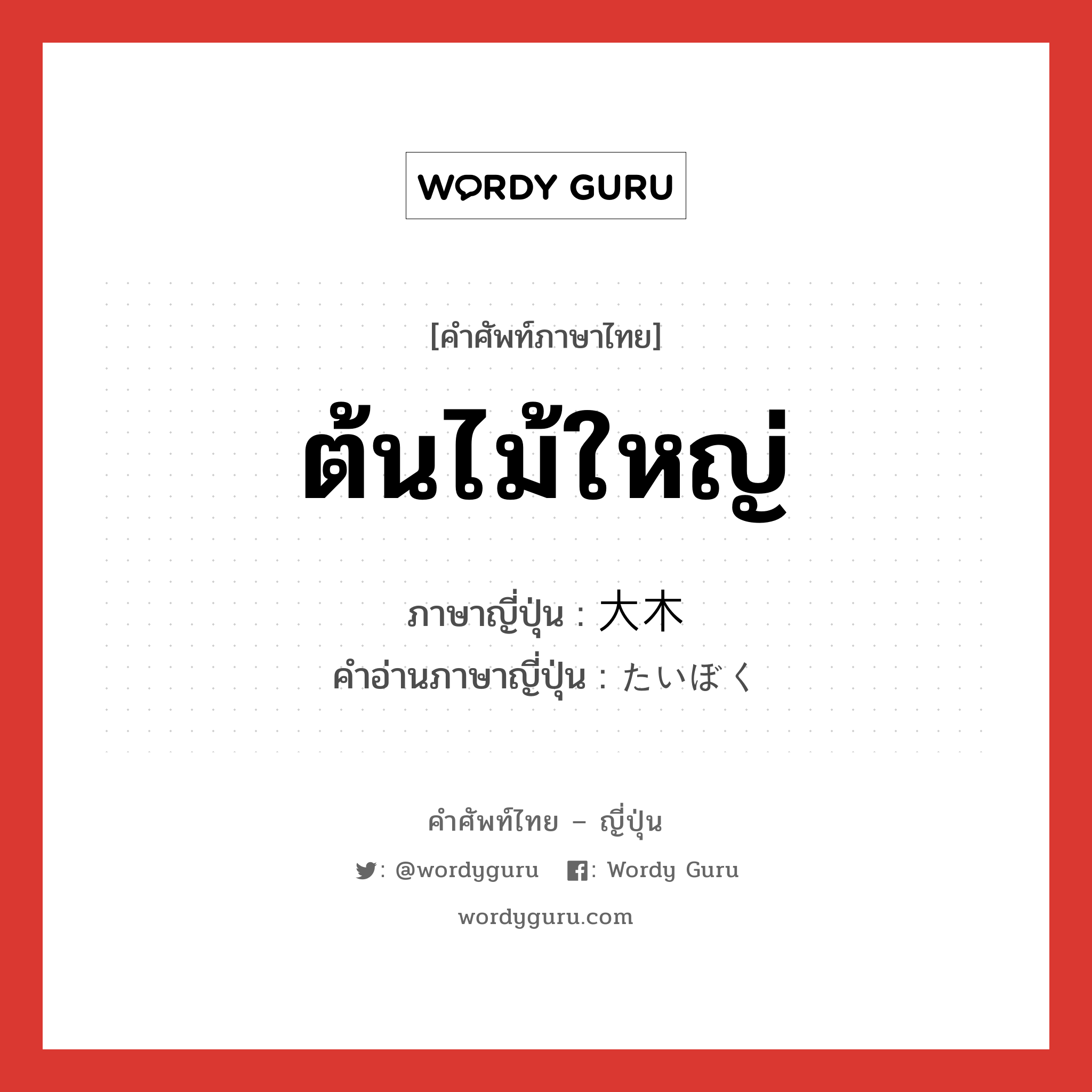 ต้นไม้ใหญ่ ภาษาญี่ปุ่นคืออะไร, คำศัพท์ภาษาไทย - ญี่ปุ่น ต้นไม้ใหญ่ ภาษาญี่ปุ่น 大木 คำอ่านภาษาญี่ปุ่น たいぼく หมวด n หมวด n