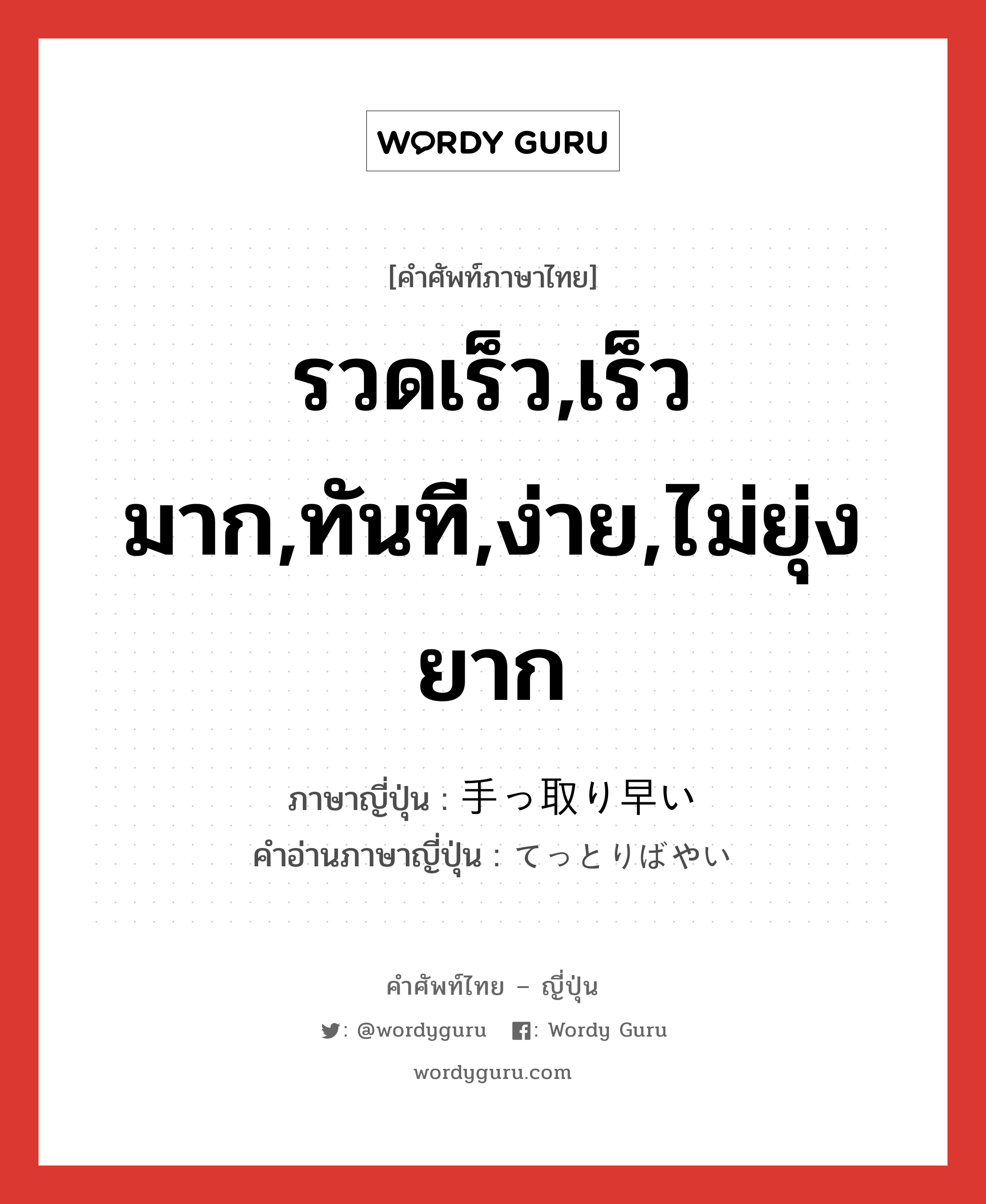 รวดเร็ว,เร็วมาก,ทันที,ง่าย,ไม่ยุ่งยาก ภาษาญี่ปุ่นคืออะไร, คำศัพท์ภาษาไทย - ญี่ปุ่น รวดเร็ว,เร็วมาก,ทันที,ง่าย,ไม่ยุ่งยาก ภาษาญี่ปุ่น 手っ取り早い คำอ่านภาษาญี่ปุ่น てっとりばやい หมวด adj-i หมวด adj-i