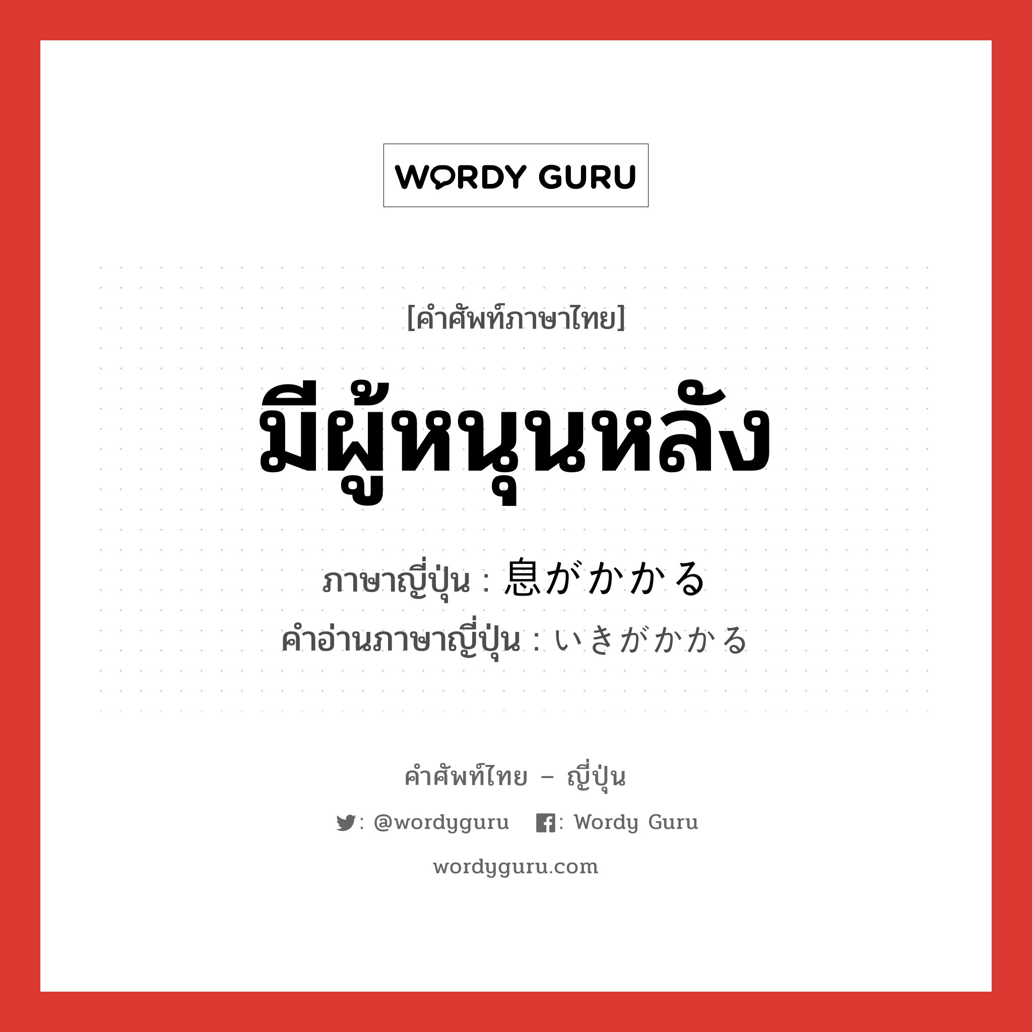 มีผู้หนุนหลัง ภาษาญี่ปุ่นคืออะไร, คำศัพท์ภาษาไทย - ญี่ปุ่น มีผู้หนุนหลัง ภาษาญี่ปุ่น 息がかかる คำอ่านภาษาญี่ปุ่น いきがかかる หมวด exp หมวด exp