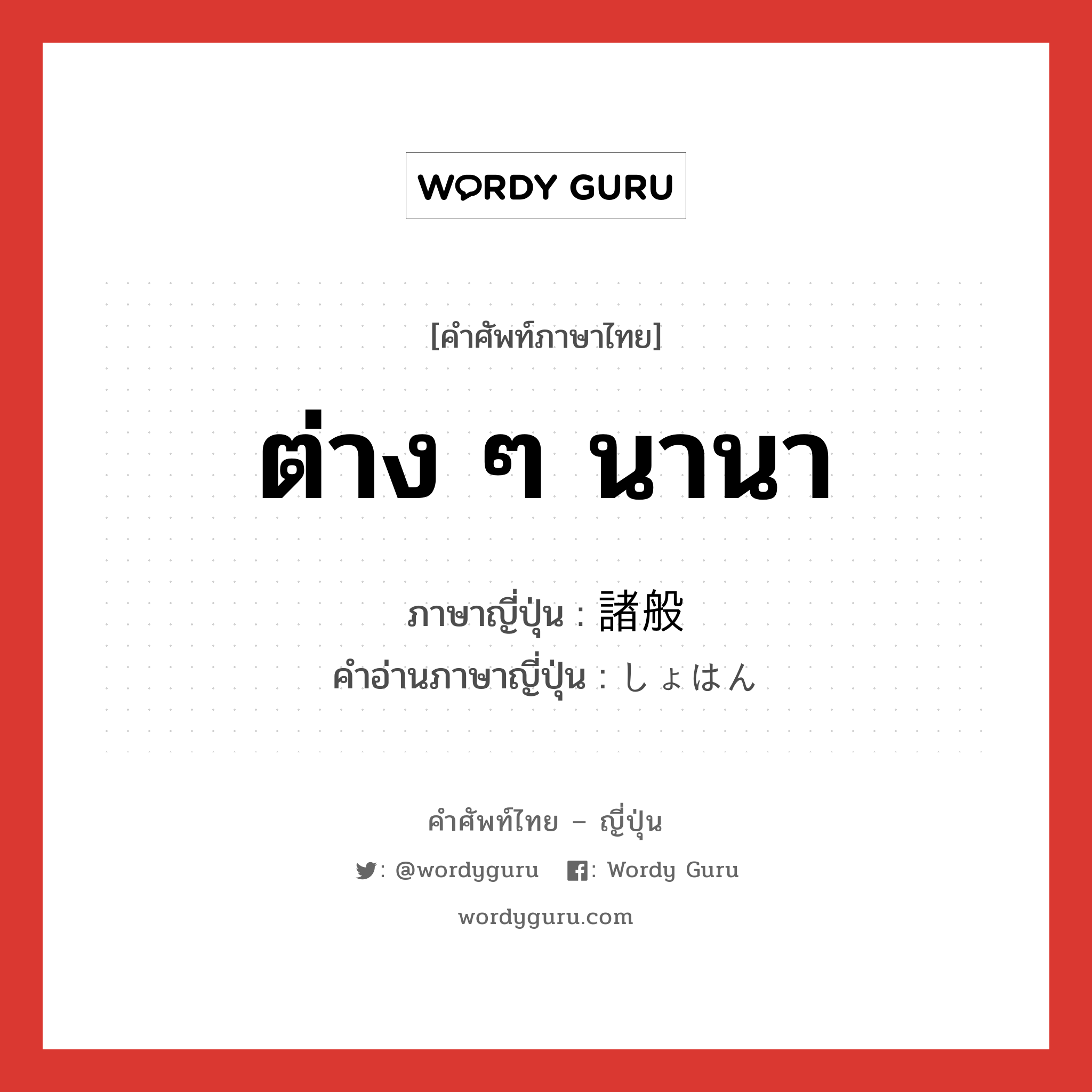 ต่าง ๆ นานา ภาษาญี่ปุ่นคืออะไร, คำศัพท์ภาษาไทย - ญี่ปุ่น ต่าง ๆ นานา ภาษาญี่ปุ่น 諸般 คำอ่านภาษาญี่ปุ่น しょはん หมวด n หมวด n