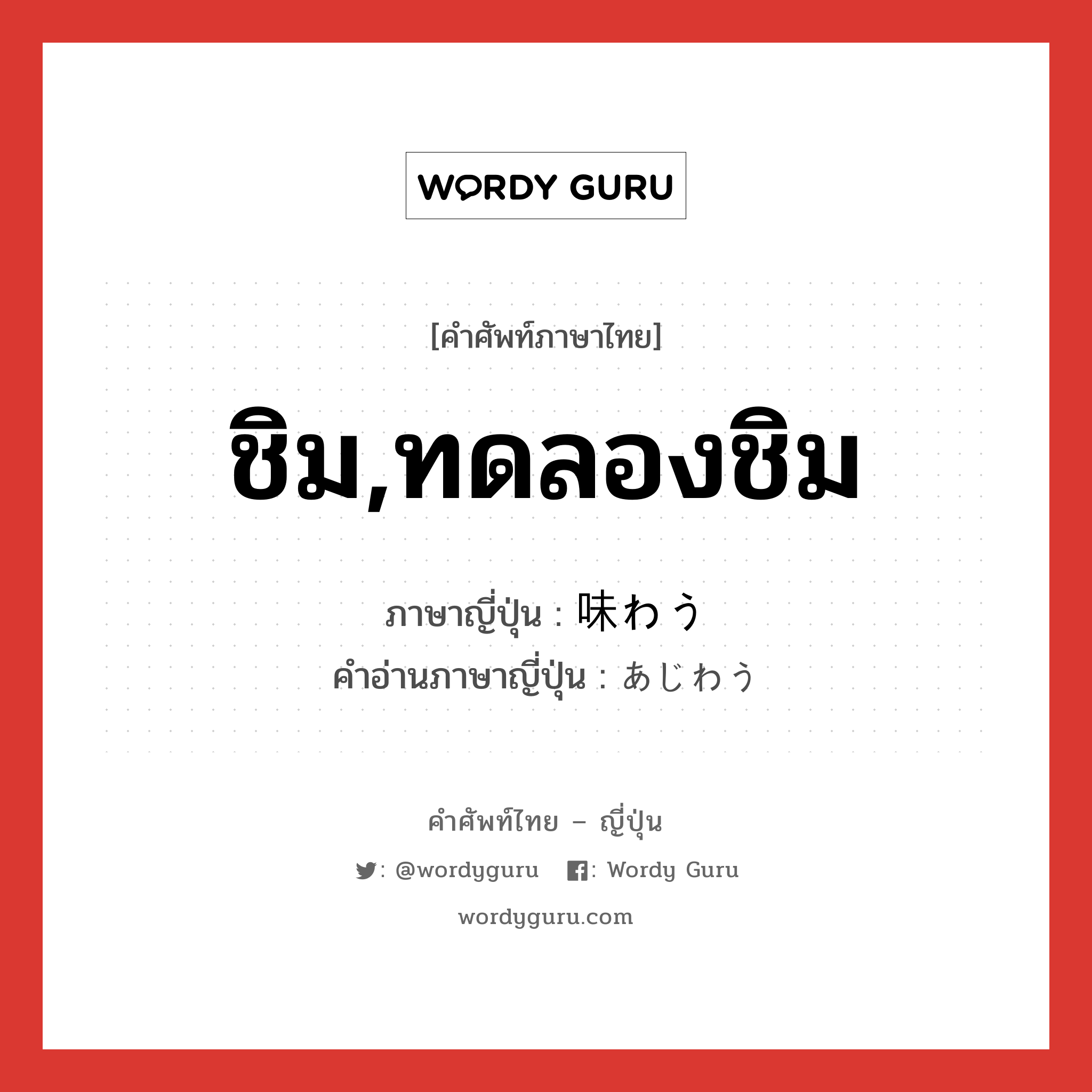 ชิม,ทดลองชิม ภาษาญี่ปุ่นคืออะไร, คำศัพท์ภาษาไทย - ญี่ปุ่น ชิม,ทดลองชิม ภาษาญี่ปุ่น 味わう คำอ่านภาษาญี่ปุ่น あじわう หมวด v5u หมวด v5u