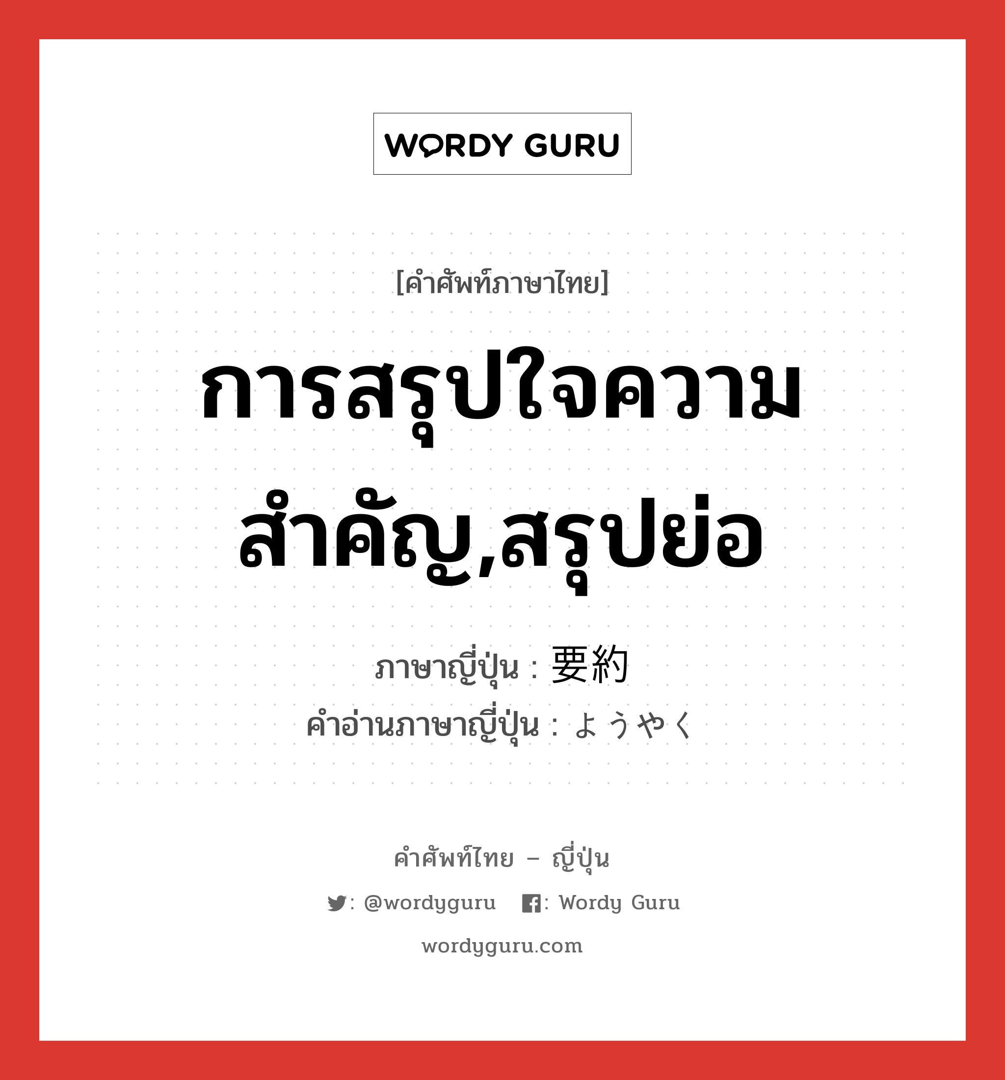 การสรุปใจความสำคัญ,สรุปย่อ ภาษาญี่ปุ่นคืออะไร, คำศัพท์ภาษาไทย - ญี่ปุ่น การสรุปใจความสำคัญ,สรุปย่อ ภาษาญี่ปุ่น 要約 คำอ่านภาษาญี่ปุ่น ようやく หมวด n หมวด n