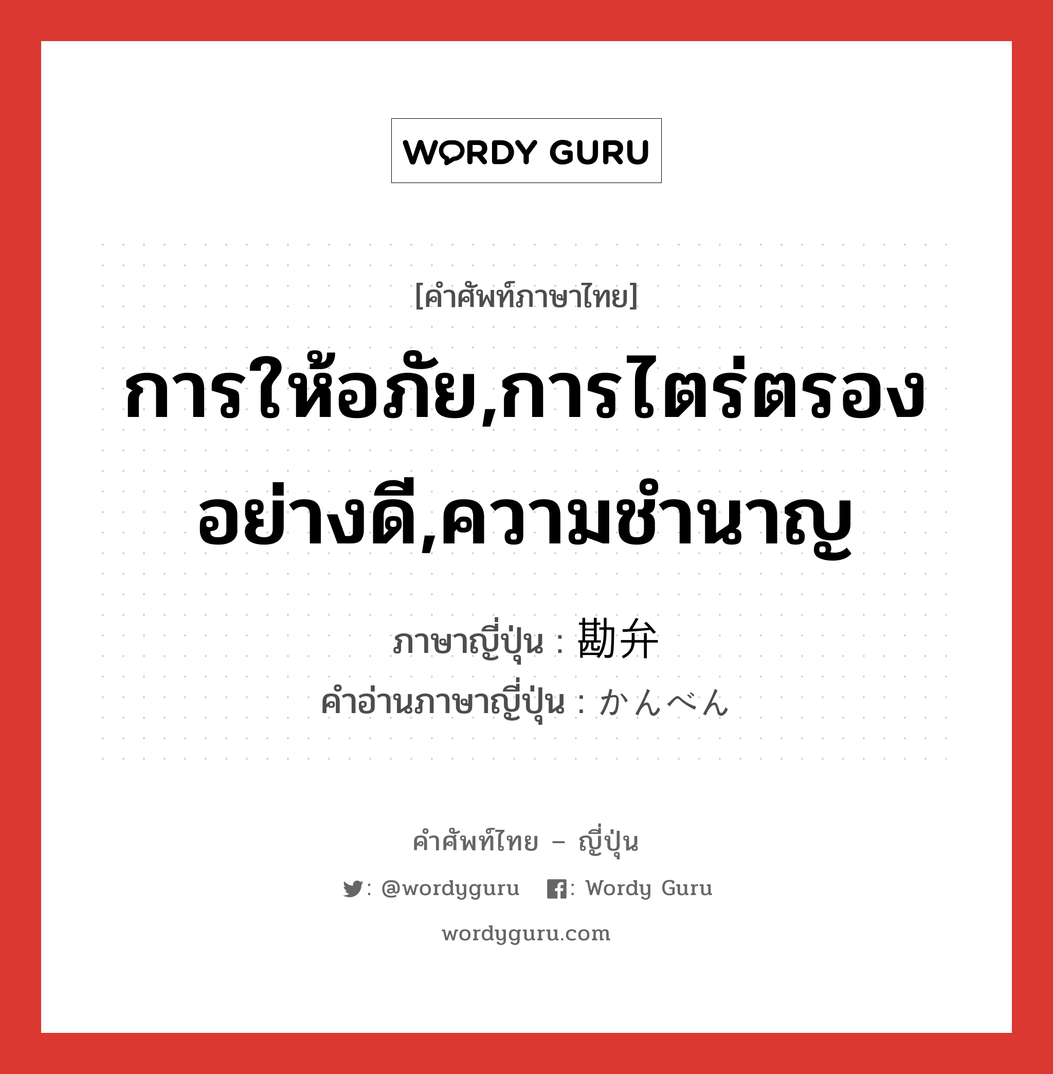 การให้อภัย,การไตร่ตรองอย่างดี,ความชำนาญ ภาษาญี่ปุ่นคืออะไร, คำศัพท์ภาษาไทย - ญี่ปุ่น การให้อภัย,การไตร่ตรองอย่างดี,ความชำนาญ ภาษาญี่ปุ่น 勘弁 คำอ่านภาษาญี่ปุ่น かんべん หมวด n หมวด n