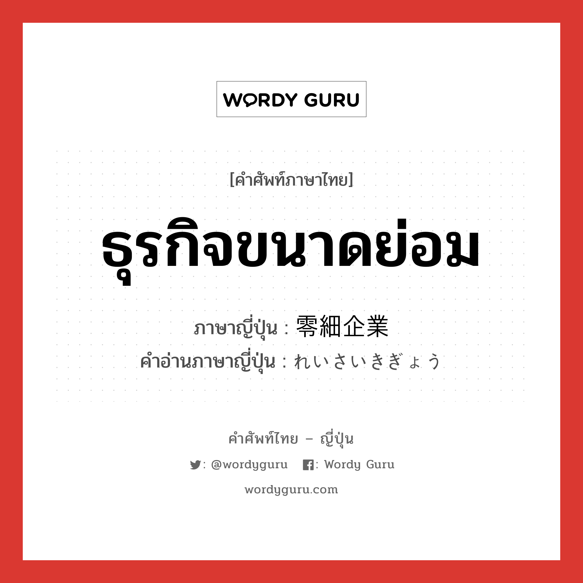 ธุรกิจขนาดย่อม ภาษาญี่ปุ่นคืออะไร, คำศัพท์ภาษาไทย - ญี่ปุ่น ธุรกิจขนาดย่อม ภาษาญี่ปุ่น 零細企業 คำอ่านภาษาญี่ปุ่น れいさいきぎょう หมวด n หมวด n