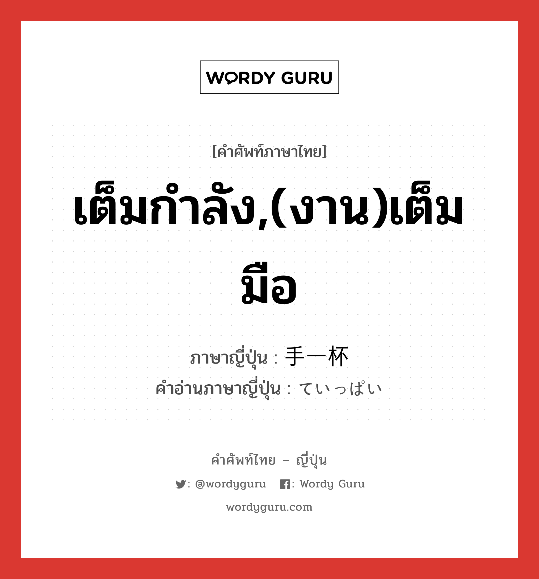 เต็มกำลัง,(งาน)เต็มมือ ภาษาญี่ปุ่นคืออะไร, คำศัพท์ภาษาไทย - ญี่ปุ่น เต็มกำลัง,(งาน)เต็มมือ ภาษาญี่ปุ่น 手一杯 คำอ่านภาษาญี่ปุ่น ていっぱい หมวด adj-na หมวด adj-na