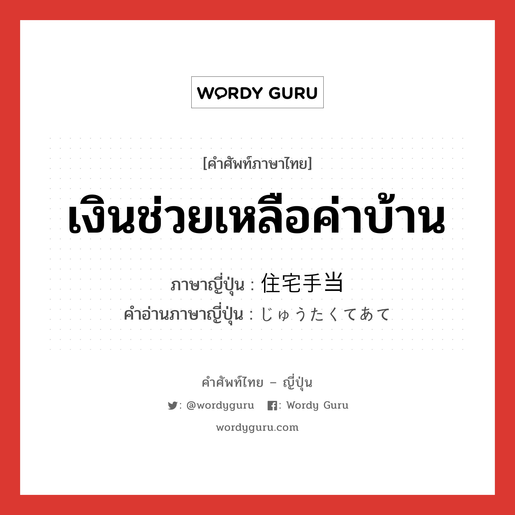 เงินช่วยเหลือค่าบ้าน ภาษาญี่ปุ่นคืออะไร, คำศัพท์ภาษาไทย - ญี่ปุ่น เงินช่วยเหลือค่าบ้าน ภาษาญี่ปุ่น 住宅手当 คำอ่านภาษาญี่ปุ่น じゅうたくてあて หมวด n หมวด n