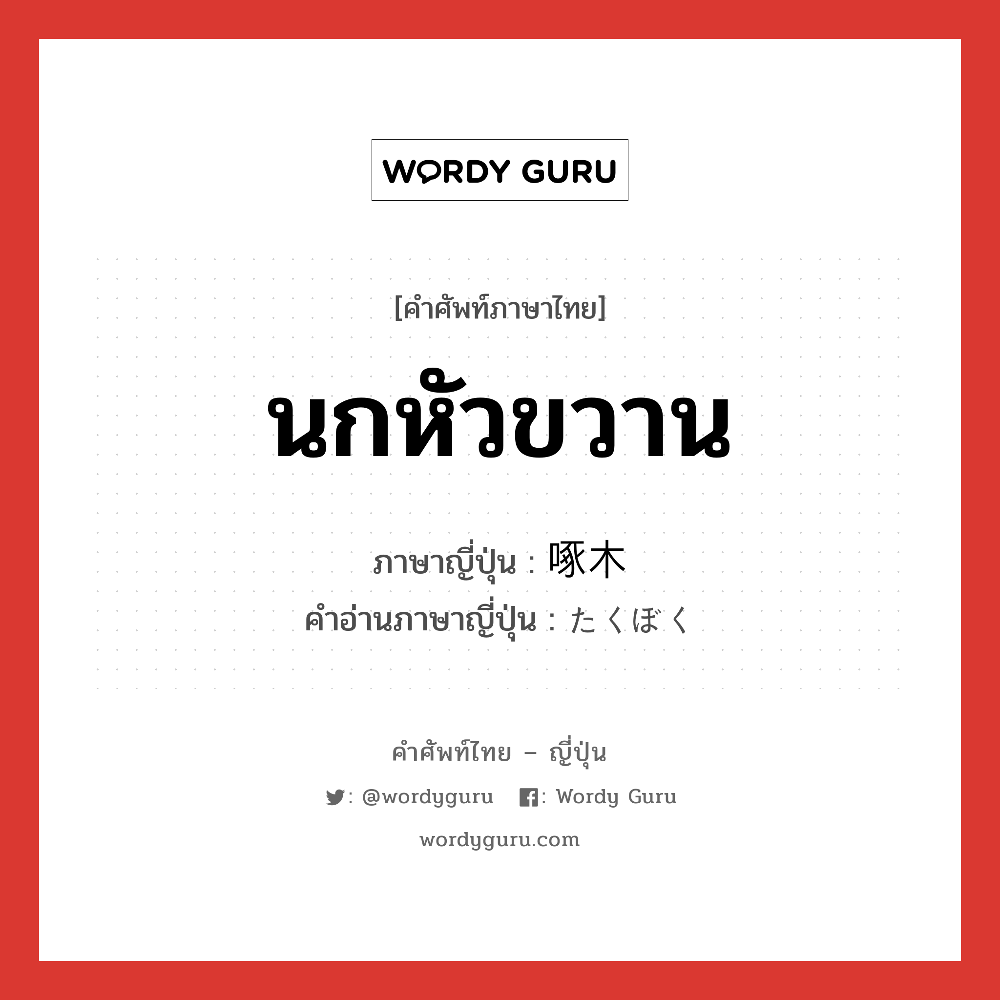 นกหัวขวาน ภาษาญี่ปุ่นคืออะไร, คำศัพท์ภาษาไทย - ญี่ปุ่น นกหัวขวาน ภาษาญี่ปุ่น 啄木 คำอ่านภาษาญี่ปุ่น たくぼく หมวด n หมวด n