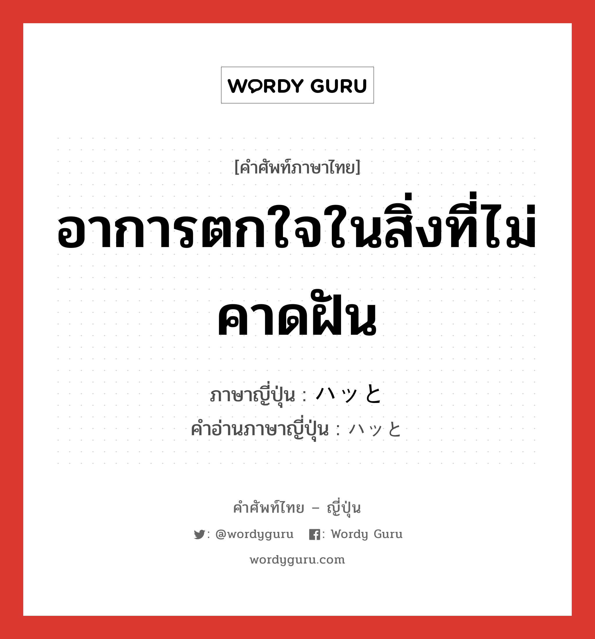 อาการตกใจในสิ่งที่ไม่คาดฝัน ภาษาญี่ปุ่นคืออะไร, คำศัพท์ภาษาไทย - ญี่ปุ่น อาการตกใจในสิ่งที่ไม่คาดฝัน ภาษาญี่ปุ่น ハッと คำอ่านภาษาญี่ปุ่น ハッと หมวด adv หมวด adv