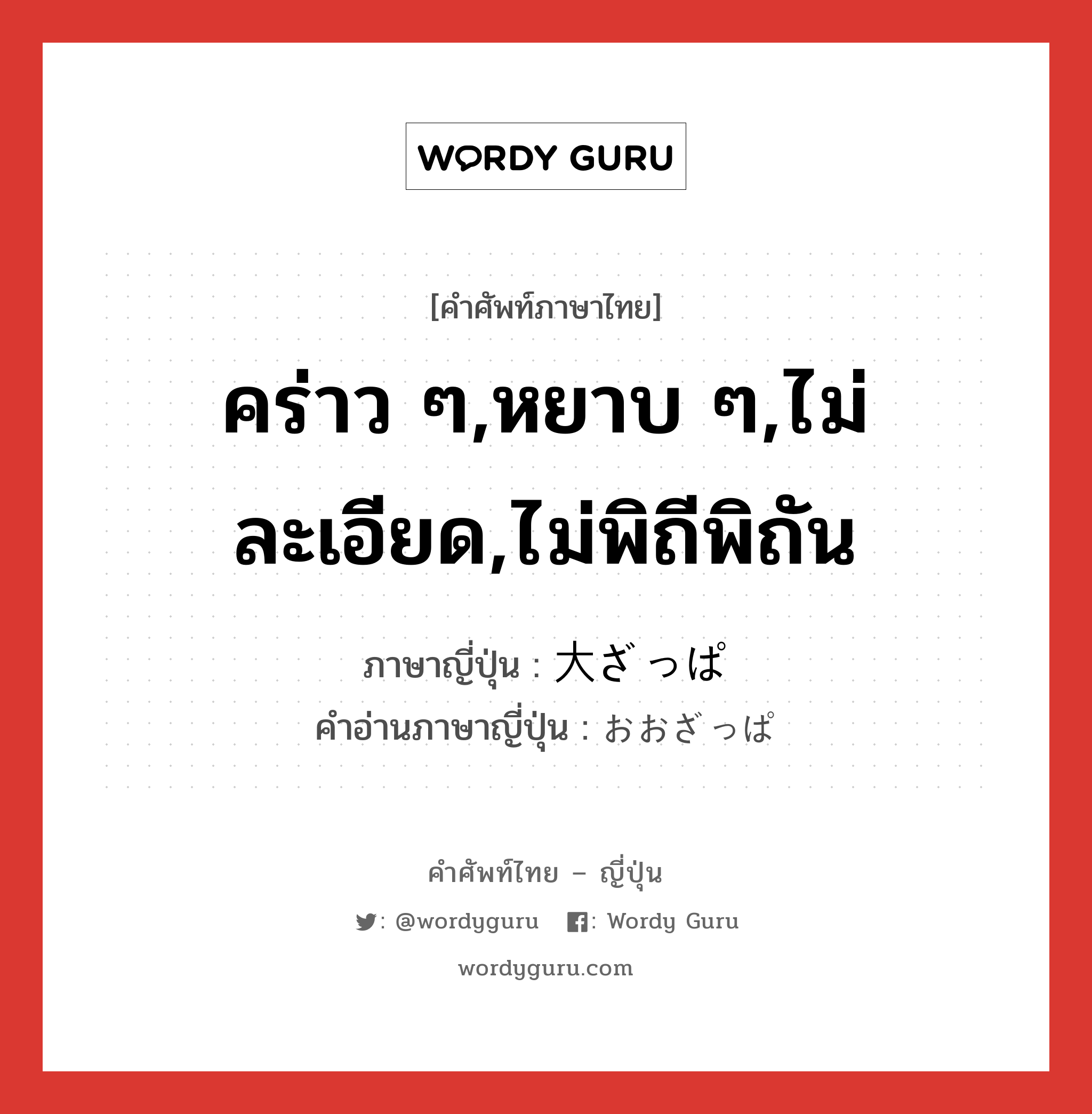 คร่าว ๆ,หยาบ ๆ,ไม่ละเอียด,ไม่พิถีพิถัน ภาษาญี่ปุ่นคืออะไร, คำศัพท์ภาษาไทย - ญี่ปุ่น คร่าว ๆ,หยาบ ๆ,ไม่ละเอียด,ไม่พิถีพิถัน ภาษาญี่ปุ่น 大ざっぱ คำอ่านภาษาญี่ปุ่น おおざっぱ หมวด adj-na หมวด adj-na