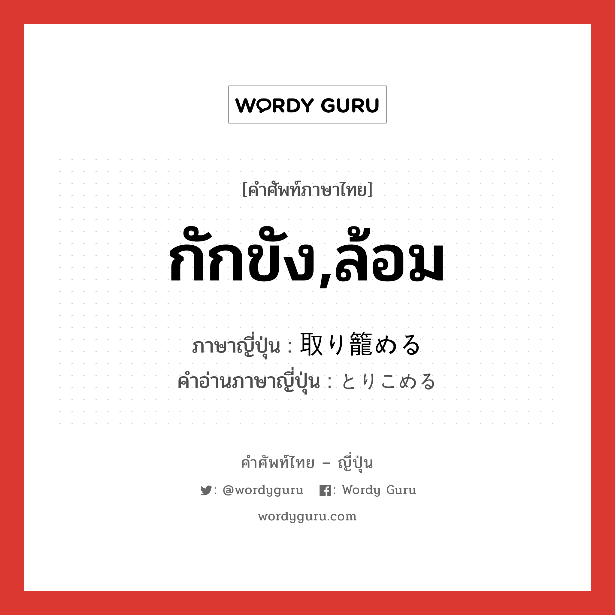 กักขัง,ล้อม ภาษาญี่ปุ่นคืออะไร, คำศัพท์ภาษาไทย - ญี่ปุ่น กักขัง,ล้อม ภาษาญี่ปุ่น 取り籠める คำอ่านภาษาญี่ปุ่น とりこめる หมวด v1 หมวด v1