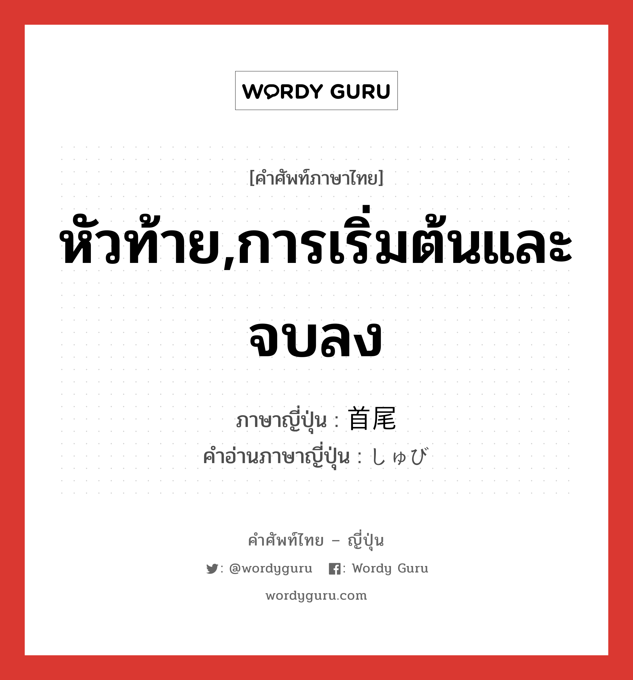 หัวท้าย,การเริ่มต้นและจบลง ภาษาญี่ปุ่นคืออะไร, คำศัพท์ภาษาไทย - ญี่ปุ่น หัวท้าย,การเริ่มต้นและจบลง ภาษาญี่ปุ่น 首尾 คำอ่านภาษาญี่ปุ่น しゅび หมวด n หมวด n