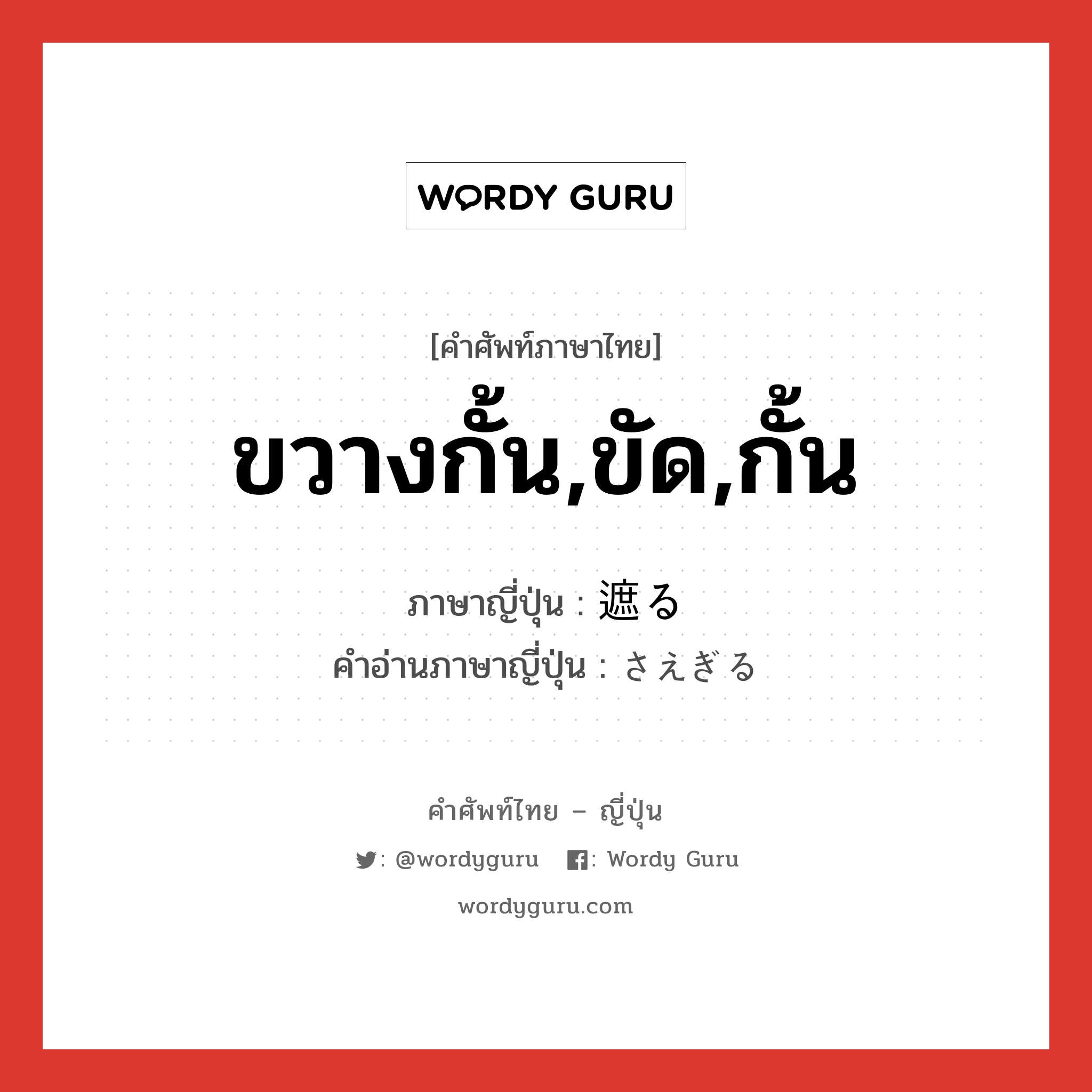 ขวางกั้น,ขัด,กั้น ภาษาญี่ปุ่นคืออะไร, คำศัพท์ภาษาไทย - ญี่ปุ่น ขวางกั้น,ขัด,กั้น ภาษาญี่ปุ่น 遮る คำอ่านภาษาญี่ปุ่น さえぎる หมวด v5r หมวด v5r