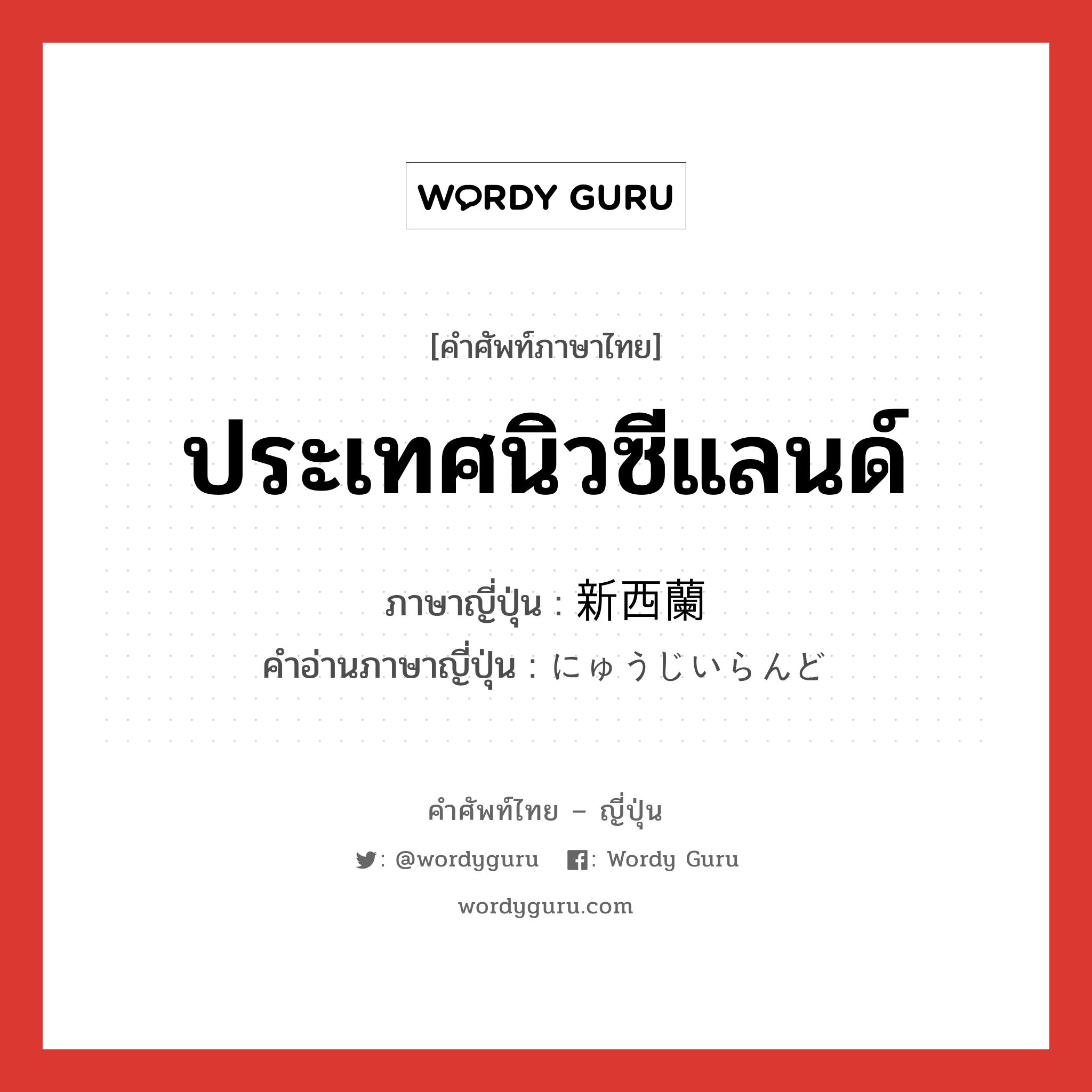 ประเทศนิวซีแลนด์ ภาษาญี่ปุ่นคืออะไร, คำศัพท์ภาษาไทย - ญี่ปุ่น ประเทศนิวซีแลนด์ ภาษาญี่ปุ่น 新西蘭 คำอ่านภาษาญี่ปุ่น にゅうじいらんど หมวด n หมวด n