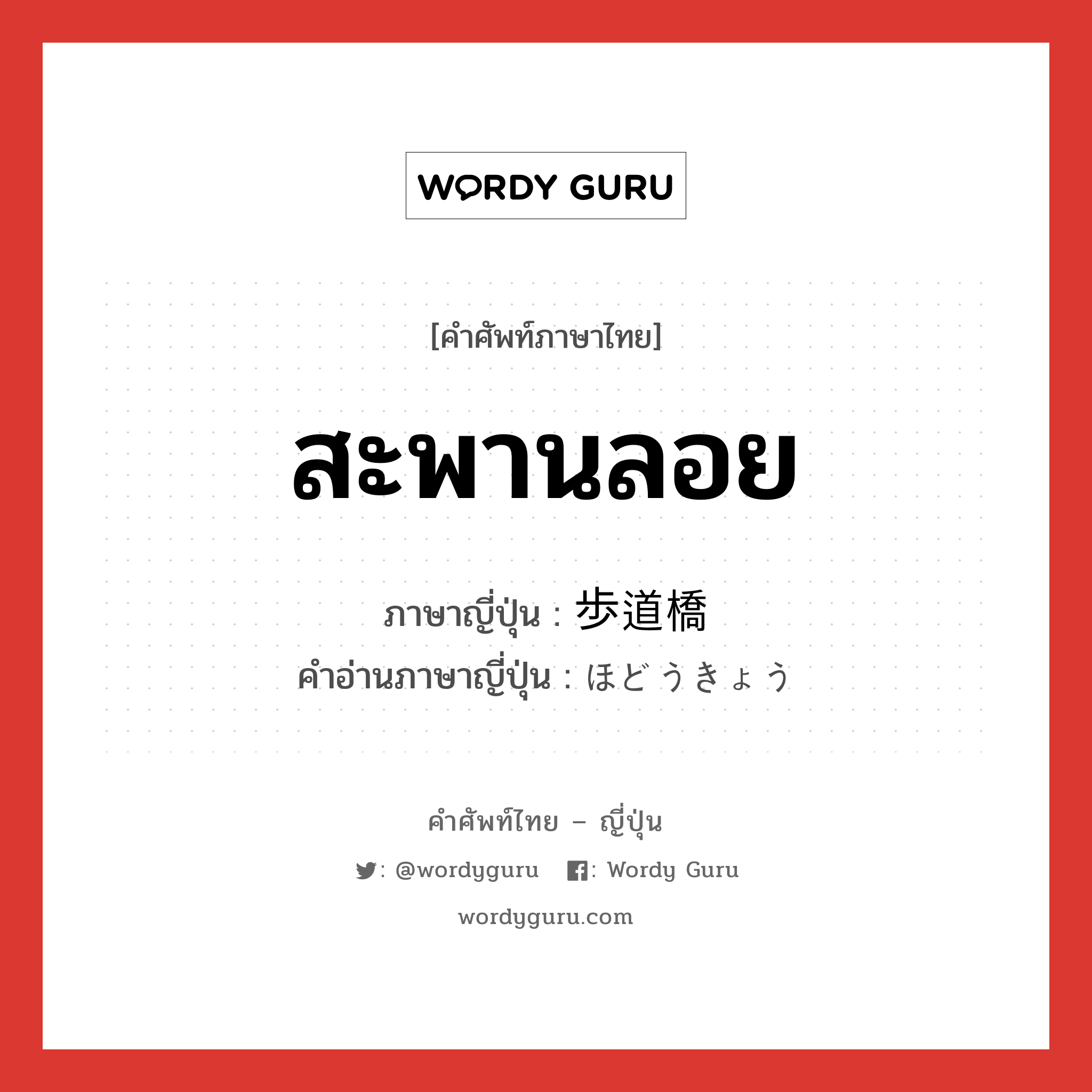 สะพานลอย ภาษาญี่ปุ่นคืออะไร, คำศัพท์ภาษาไทย - ญี่ปุ่น สะพานลอย ภาษาญี่ปุ่น 歩道橋 คำอ่านภาษาญี่ปุ่น ほどうきょう หมวด n หมวด n